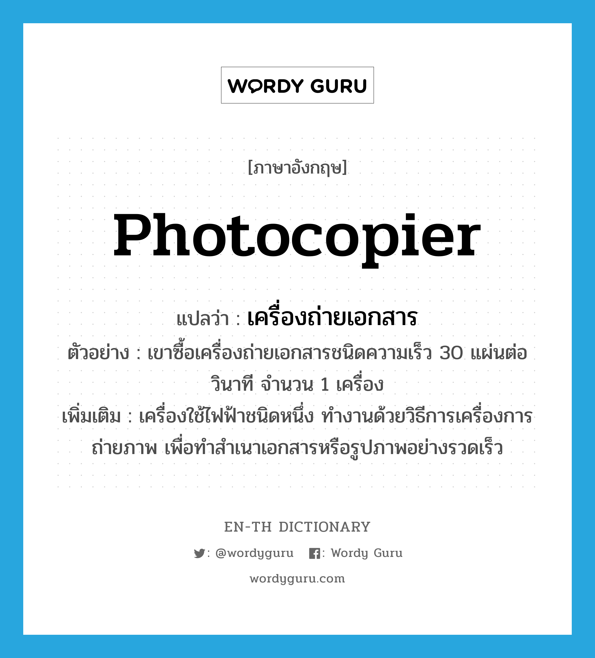 photocopier แปลว่า?, คำศัพท์ภาษาอังกฤษ photocopier แปลว่า เครื่องถ่ายเอกสาร ประเภท N ตัวอย่าง เขาซื้อเครื่องถ่ายเอกสารชนิดความเร็ว 30 แผ่นต่อวินาที จำนวน 1 เครื่อง เพิ่มเติม เครื่องใช้ไฟฟ้าชนิดหนึ่ง ทำงานด้วยวิธีการเครื่องการถ่ายภาพ เพื่อทำสำเนาเอกสารหรือรูปภาพอย่างรวดเร็ว หมวด N