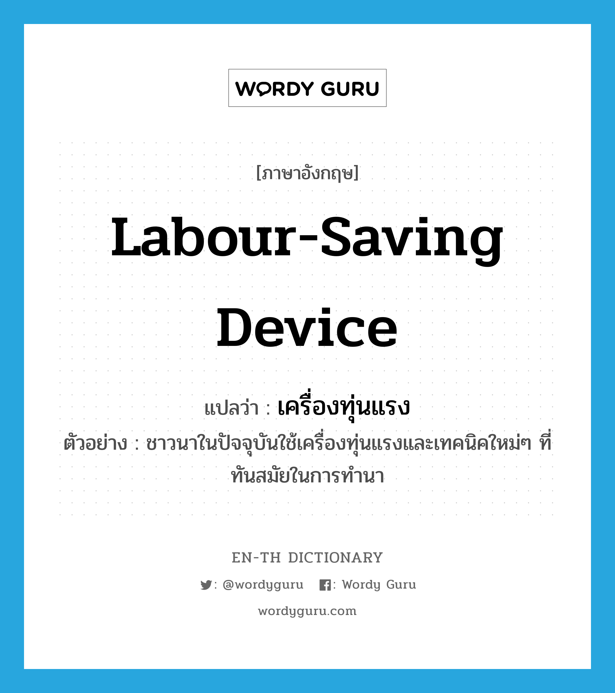 labour-saving device แปลว่า?, คำศัพท์ภาษาอังกฤษ labour-saving device แปลว่า เครื่องทุ่นแรง ประเภท N ตัวอย่าง ชาวนาในปัจจุบันใช้เครื่องทุ่นแรงและเทคนิคใหม่ๆ ที่ทันสมัยในการทำนา หมวด N