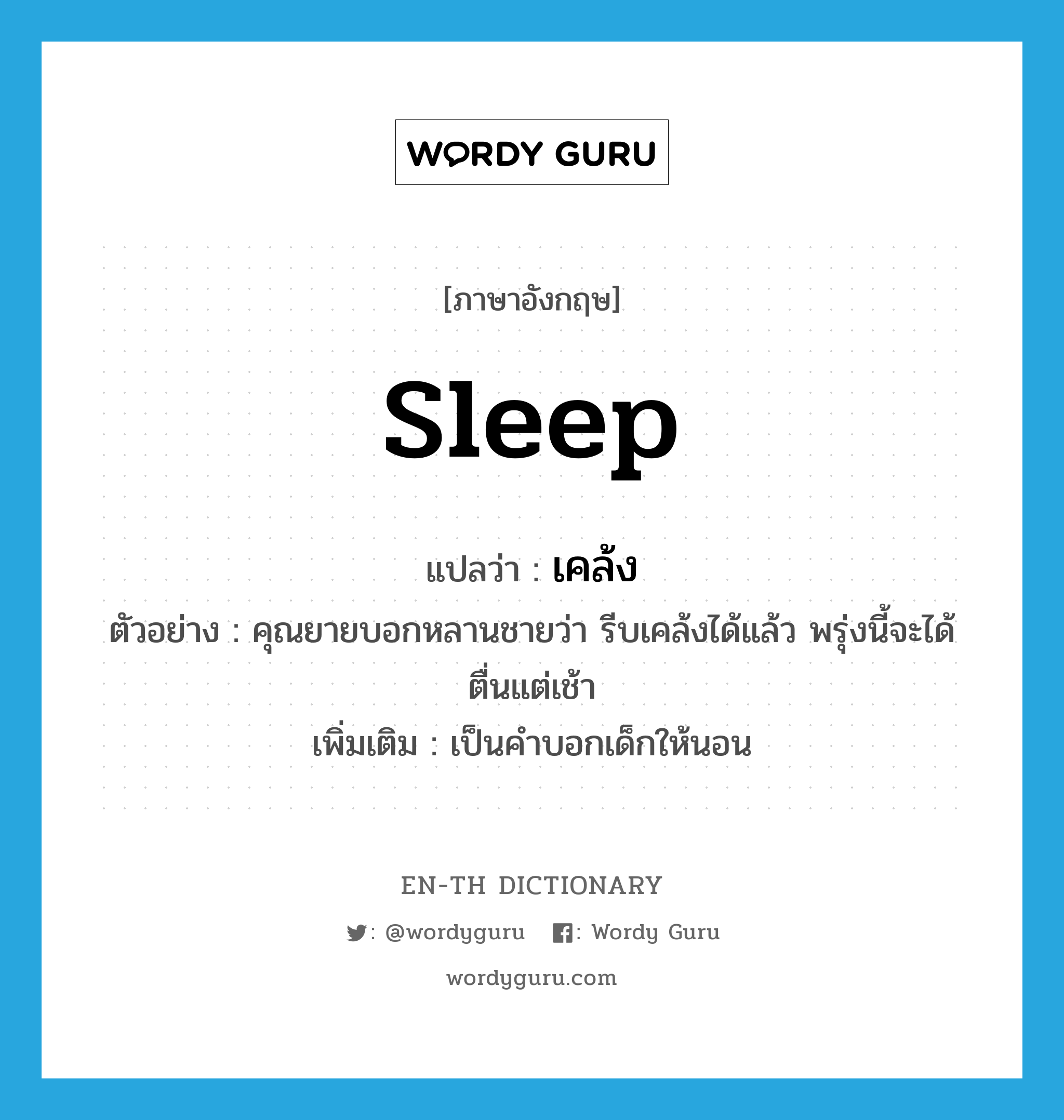 sleep แปลว่า?, คำศัพท์ภาษาอังกฤษ sleep แปลว่า เคล้ง ประเภท V ตัวอย่าง คุณยายบอกหลานชายว่า รีบเคล้งได้แล้ว พรุ่งนี้จะได้ตื่นแต่เช้า เพิ่มเติม เป็นคำบอกเด็กให้นอน หมวด V