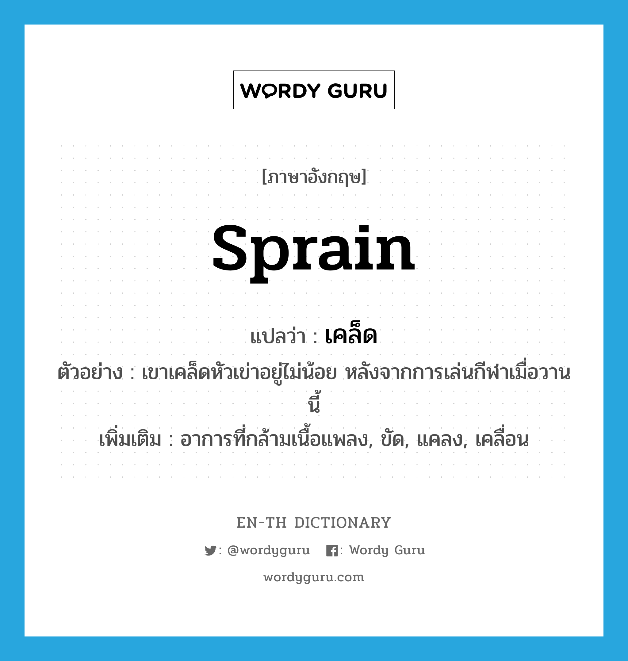 sprain แปลว่า?, คำศัพท์ภาษาอังกฤษ sprain แปลว่า เคล็ด ประเภท V ตัวอย่าง เขาเคล็ดหัวเข่าอยู่ไม่น้อย หลังจากการเล่นกีฬาเมื่อวานนี้ เพิ่มเติม อาการที่กล้ามเนื้อแพลง, ขัด, แคลง, เคลื่อน หมวด V