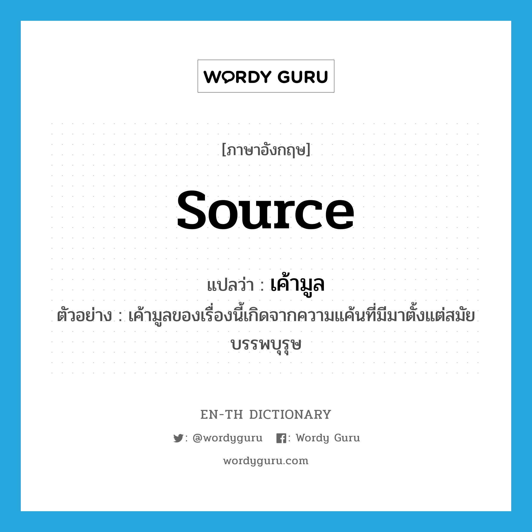 source แปลว่า?, คำศัพท์ภาษาอังกฤษ source แปลว่า เค้ามูล ประเภท N ตัวอย่าง เค้ามูลของเรื่องนี้เกิดจากความแค้นที่มีมาตั้งแต่สมัยบรรพบุรุษ หมวด N