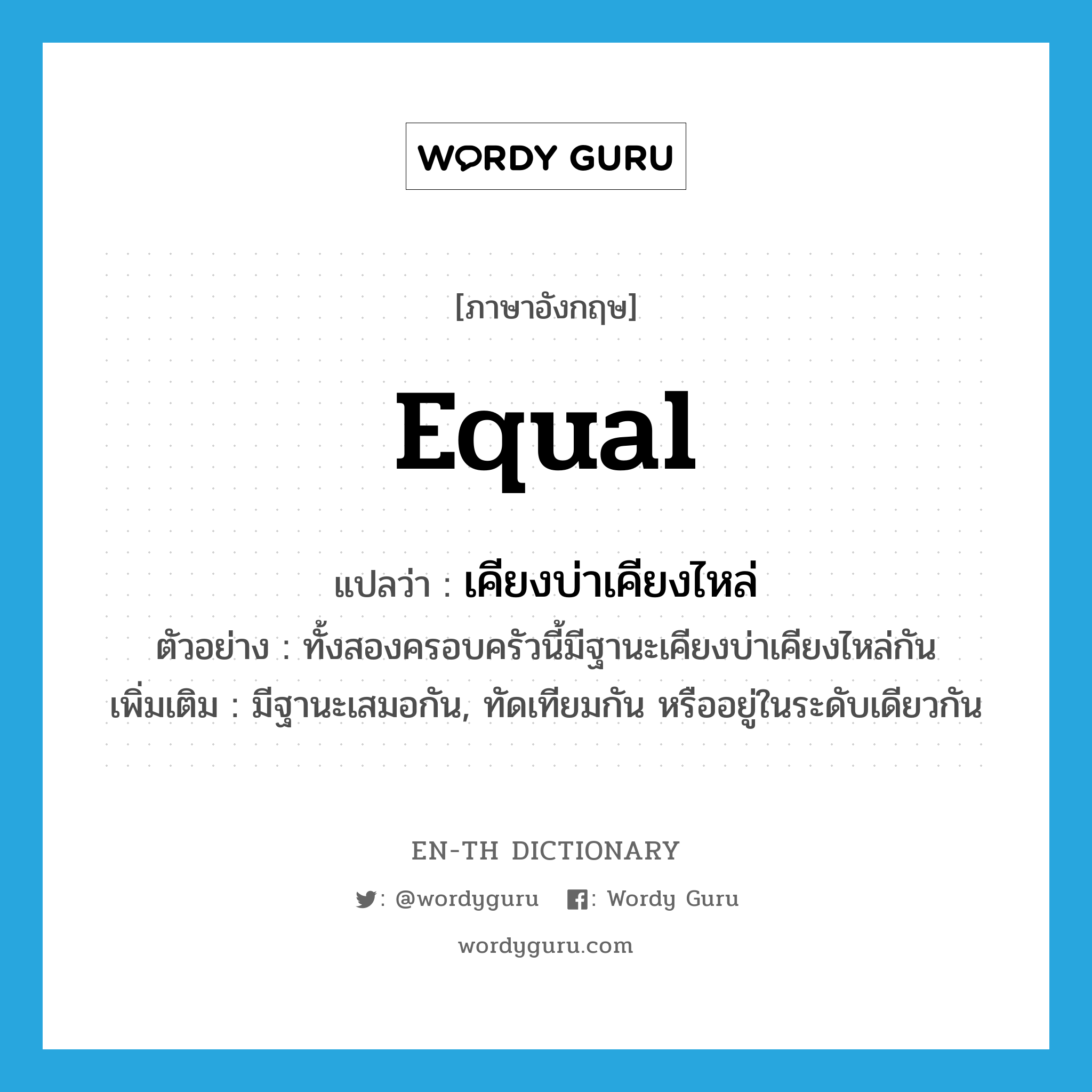 equal แปลว่า?, คำศัพท์ภาษาอังกฤษ equal แปลว่า เคียงบ่าเคียงไหล่ ประเภท ADJ ตัวอย่าง ทั้งสองครอบครัวนี้มีฐานะเคียงบ่าเคียงไหล่กัน เพิ่มเติม มีฐานะเสมอกัน, ทัดเทียมกัน หรืออยู่ในระดับเดียวกัน หมวด ADJ