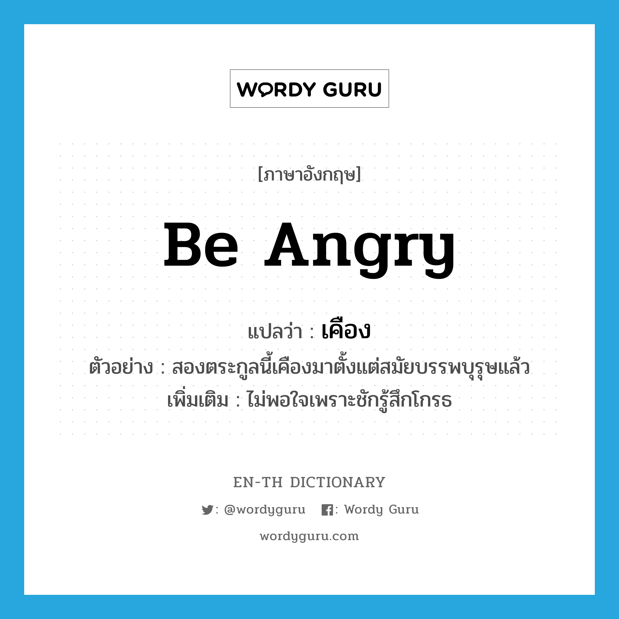 be angry แปลว่า?, คำศัพท์ภาษาอังกฤษ be angry แปลว่า เคือง ประเภท V ตัวอย่าง สองตระกูลนี้เคืองมาตั้งแต่สมัยบรรพบุรุษแล้ว เพิ่มเติม ไม่พอใจเพราะชักรู้สึกโกรธ หมวด V