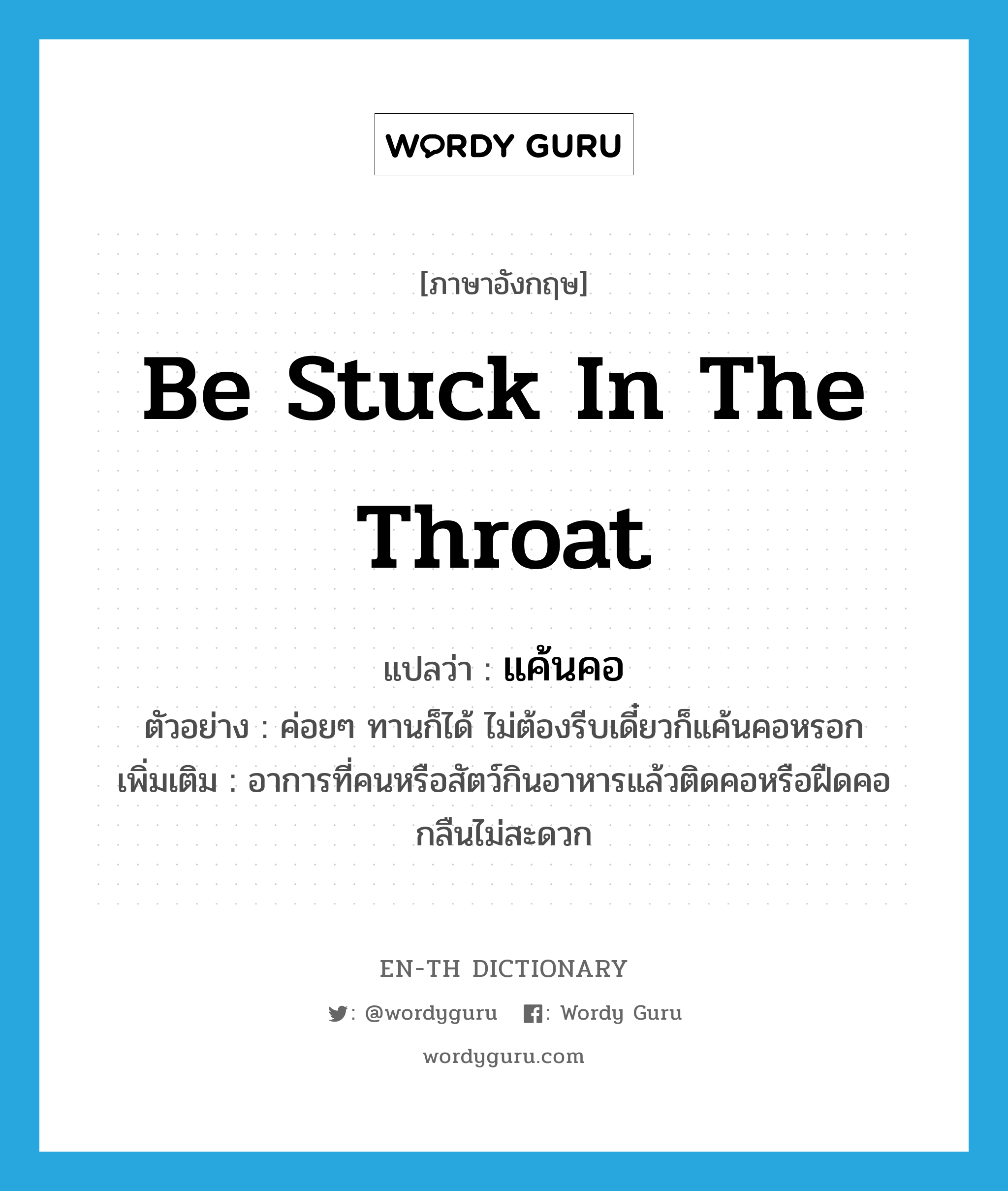 be stuck in the throat แปลว่า?, คำศัพท์ภาษาอังกฤษ be stuck in the throat แปลว่า แค้นคอ ประเภท V ตัวอย่าง ค่อยๆ ทานก็ได้ ไม่ต้องรีบเดี๋ยวก็แค้นคอหรอก เพิ่มเติม อาการที่คนหรือสัตว์กินอาหารแล้วติดคอหรือฝืดคอกลืนไม่สะดวก หมวด V