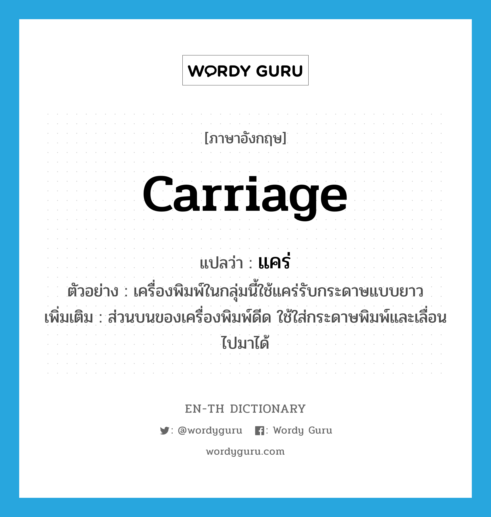 carriage แปลว่า?, คำศัพท์ภาษาอังกฤษ carriage แปลว่า แคร่ ประเภท N ตัวอย่าง เครื่องพิมพ์ในกลุ่มนี้ใช้แคร่รับกระดาษแบบยาว เพิ่มเติม ส่วนบนของเครื่องพิมพ์ดีด ใช้ใส่กระดาษพิมพ์และเลื่อนไปมาได้ หมวด N