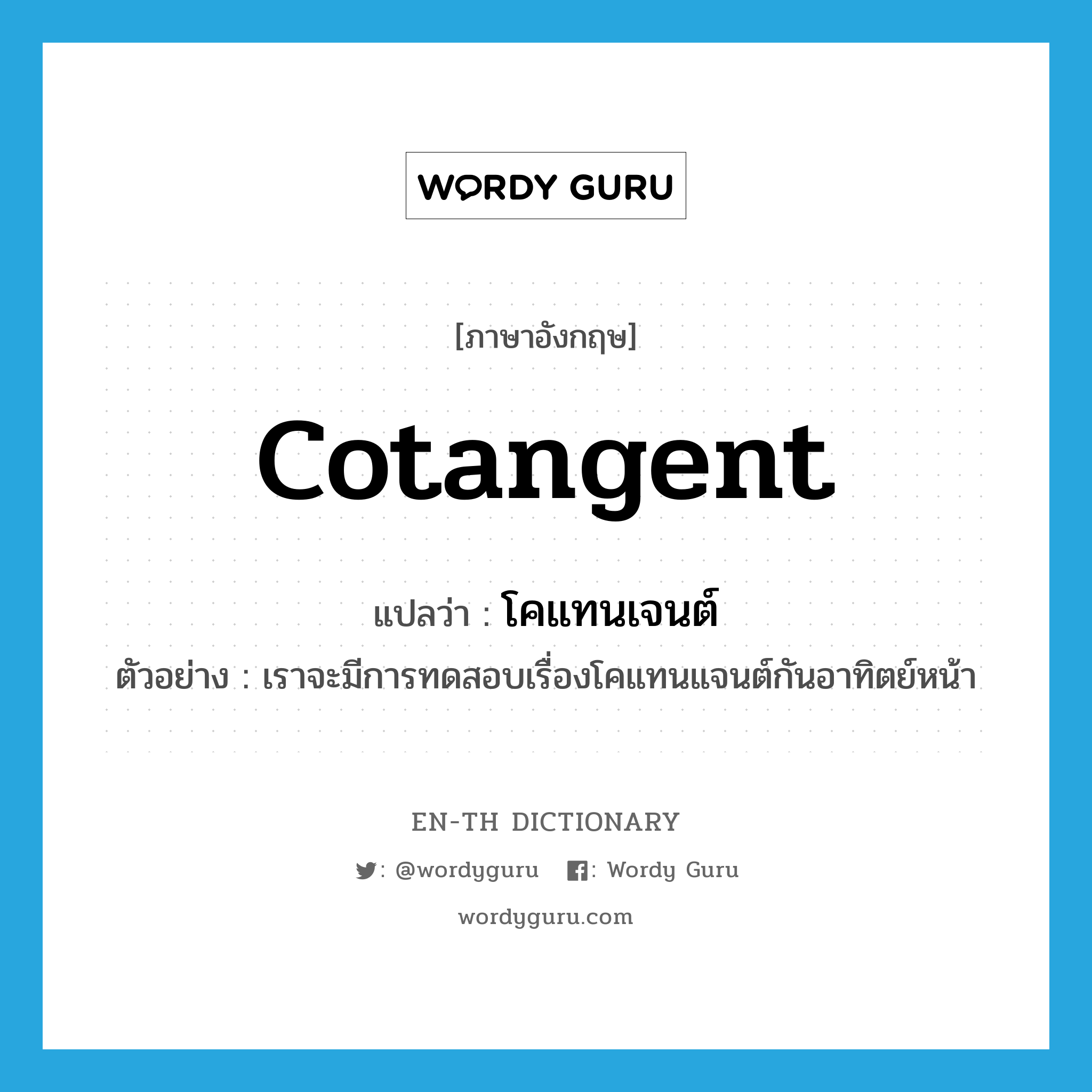 cotangent แปลว่า?, คำศัพท์ภาษาอังกฤษ cotangent แปลว่า โคแทนเจนต์ ประเภท N ตัวอย่าง เราจะมีการทดสอบเรื่องโคแทนแจนต์กันอาทิตย์หน้า หมวด N