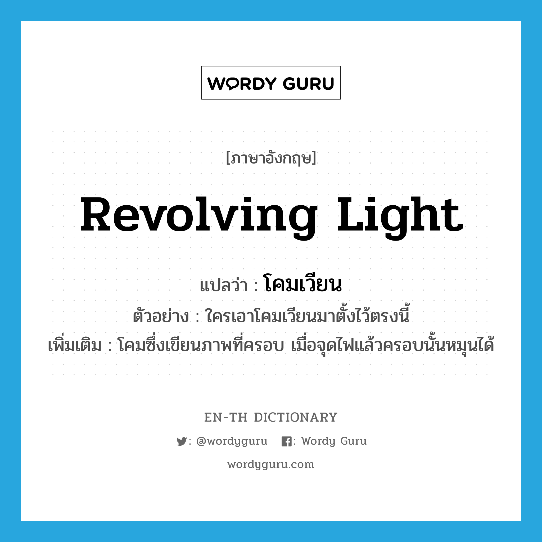 revolving light แปลว่า?, คำศัพท์ภาษาอังกฤษ revolving light แปลว่า โคมเวียน ประเภท N ตัวอย่าง ใครเอาโคมเวียนมาตั้งไว้ตรงนี้ เพิ่มเติม โคมซึ่งเขียนภาพที่ครอบ เมื่อจุดไฟแล้วครอบนั้นหมุนได้ หมวด N