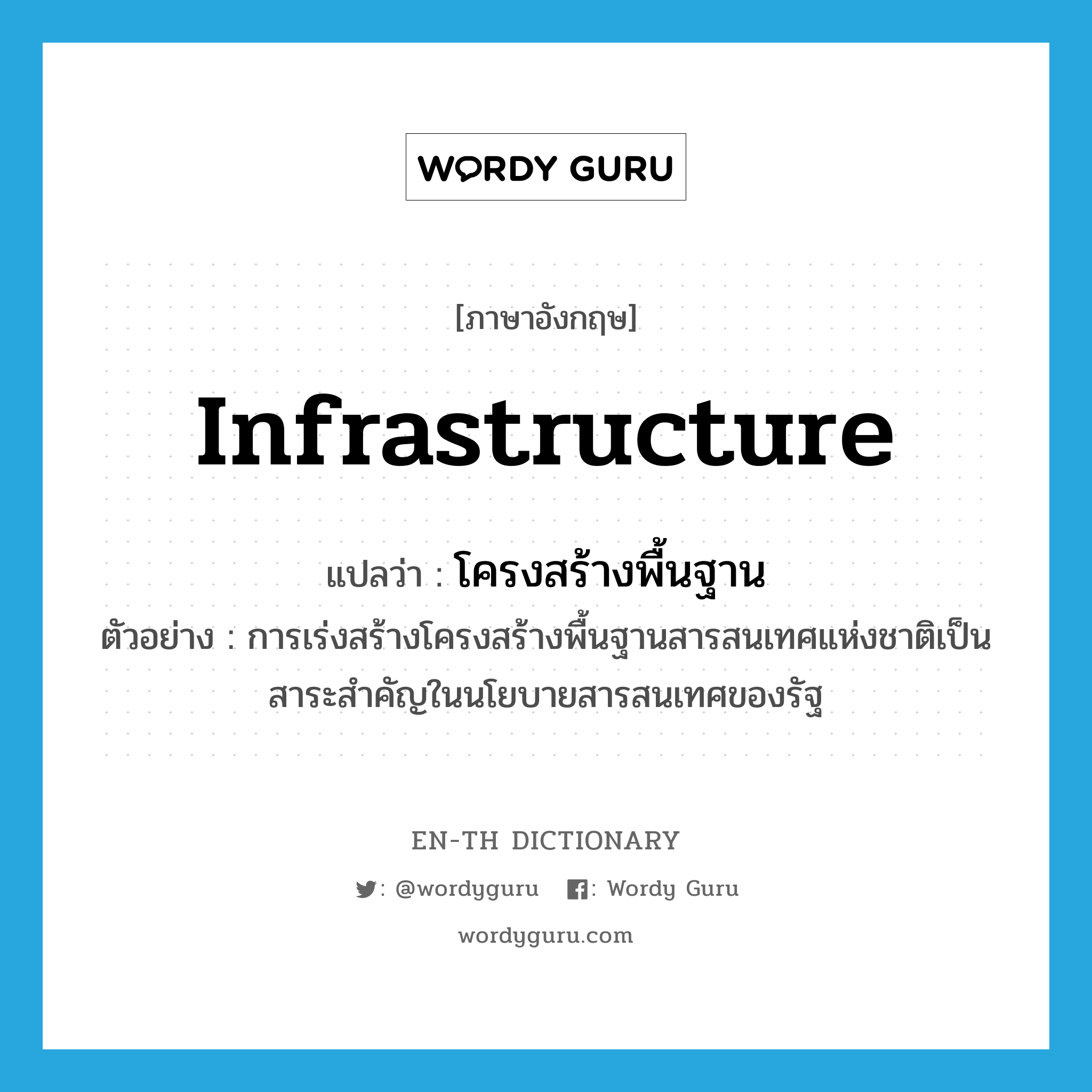 infrastructure แปลว่า?, คำศัพท์ภาษาอังกฤษ infrastructure แปลว่า โครงสร้างพื้นฐาน ประเภท N ตัวอย่าง การเร่งสร้างโครงสร้างพื้นฐานสารสนเทศแห่งชาติเป็นสาระสำคัญในนโยบายสารสนเทศของรัฐ หมวด N