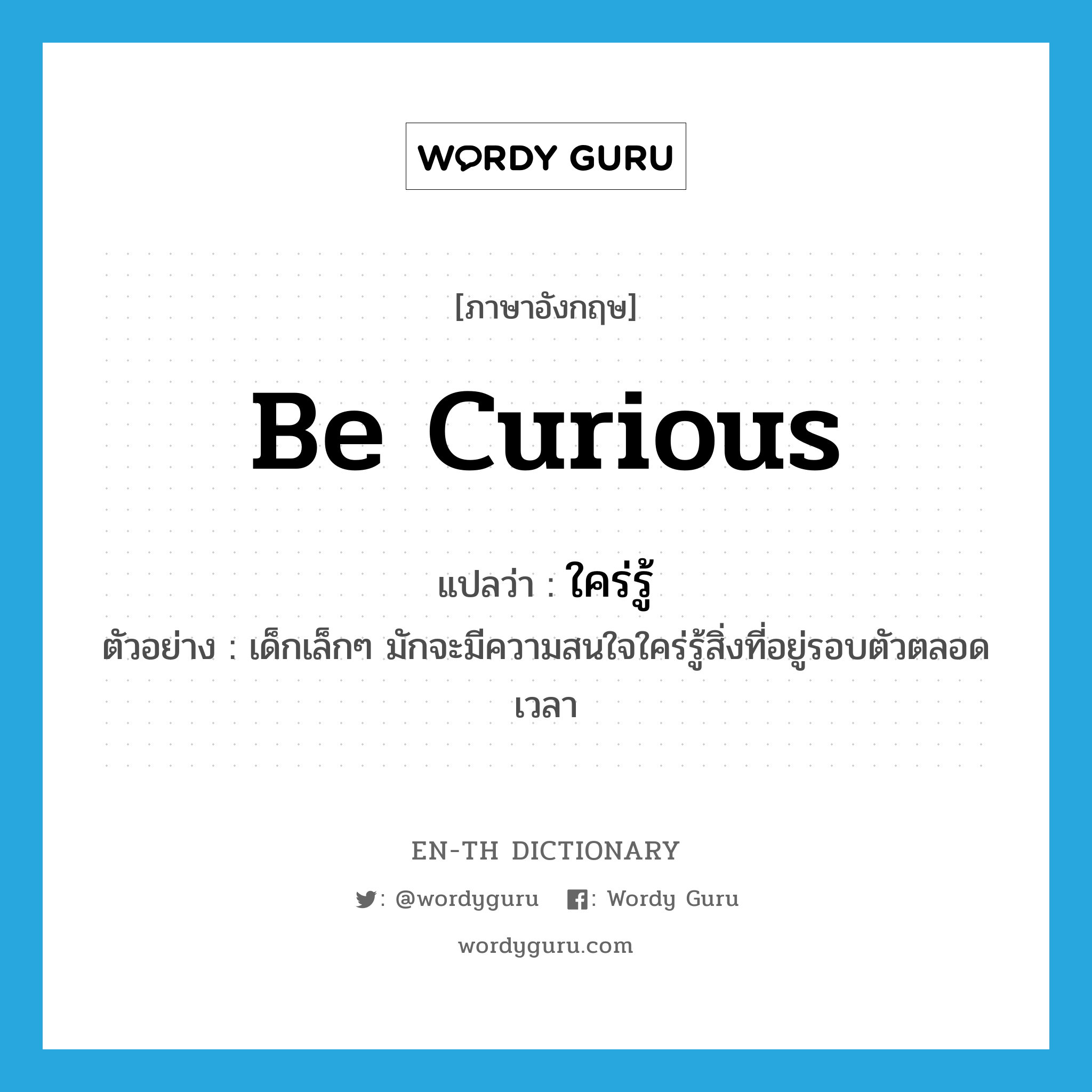 be curious แปลว่า?, คำศัพท์ภาษาอังกฤษ be curious แปลว่า ใคร่รู้ ประเภท V ตัวอย่าง เด็กเล็กๆ มักจะมีความสนใจใคร่รู้สิ่งที่อยู่รอบตัวตลอดเวลา หมวด V