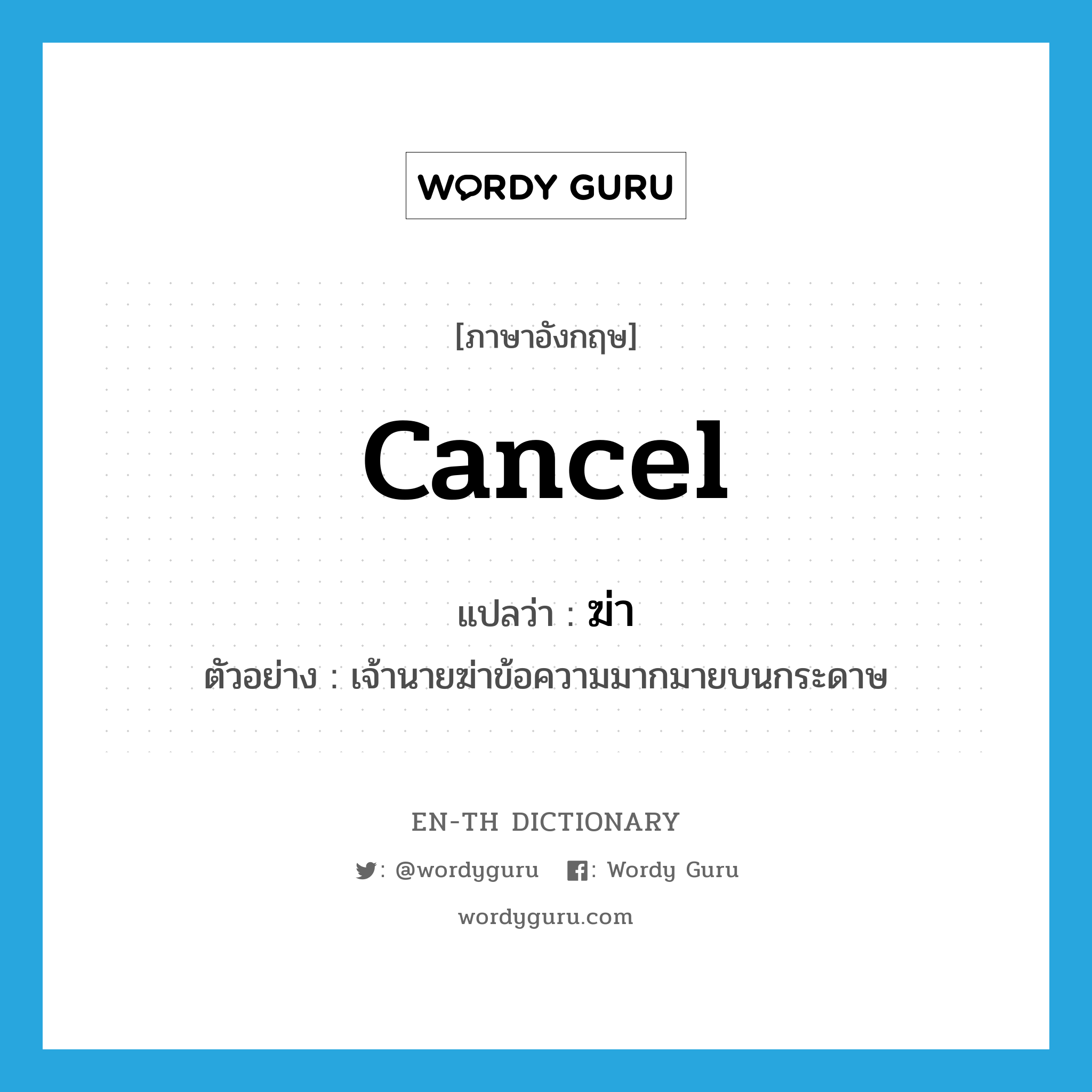 cancel แปลว่า?, คำศัพท์ภาษาอังกฤษ cancel แปลว่า ฆ่า ประเภท V ตัวอย่าง เจ้านายฆ่าข้อความมากมายบนกระดาษ หมวด V