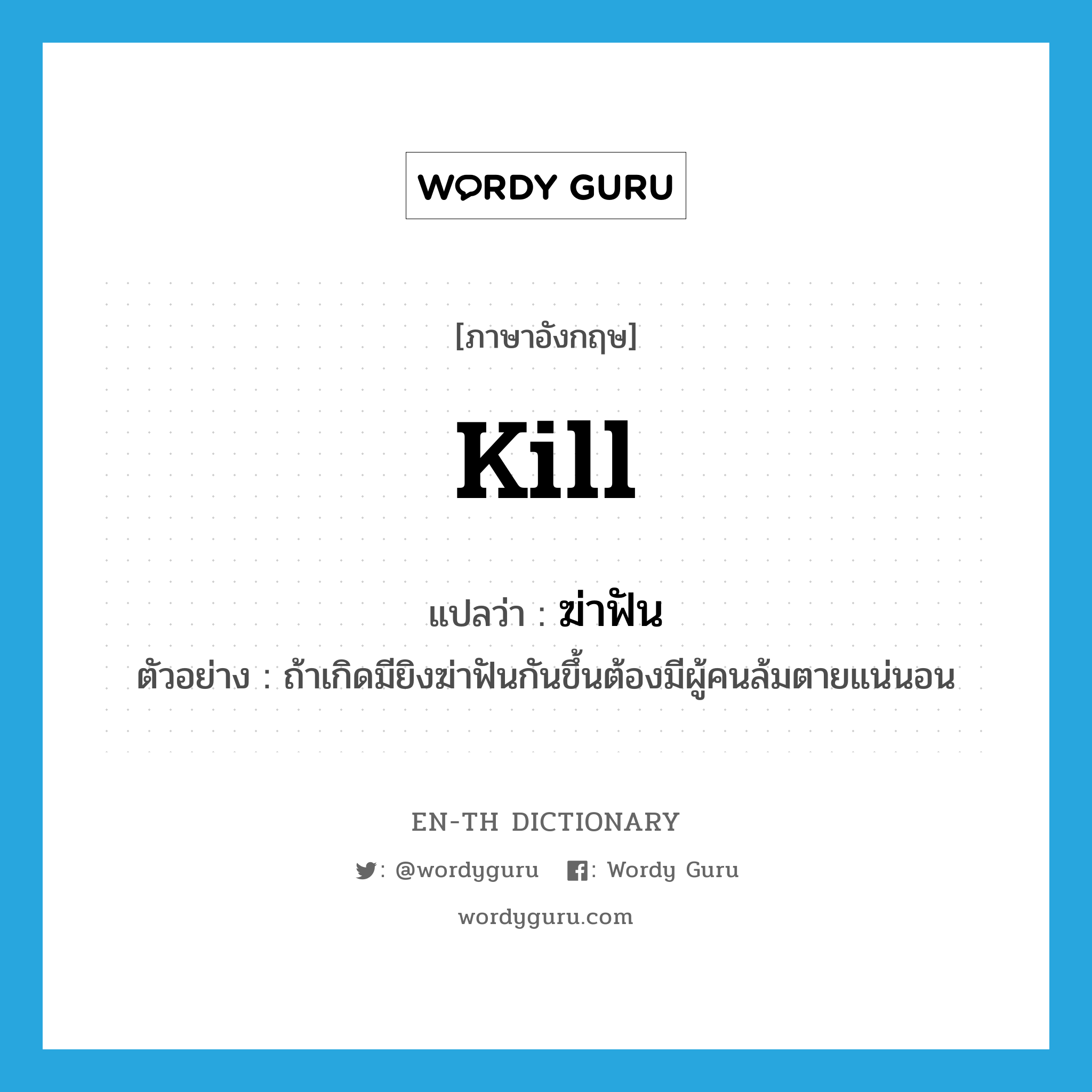 kill แปลว่า?, คำศัพท์ภาษาอังกฤษ kill แปลว่า ฆ่าฟัน ประเภท V ตัวอย่าง ถ้าเกิดมียิงฆ่าฟันกันขึ้นต้องมีผู้คนล้มตายแน่นอน หมวด V