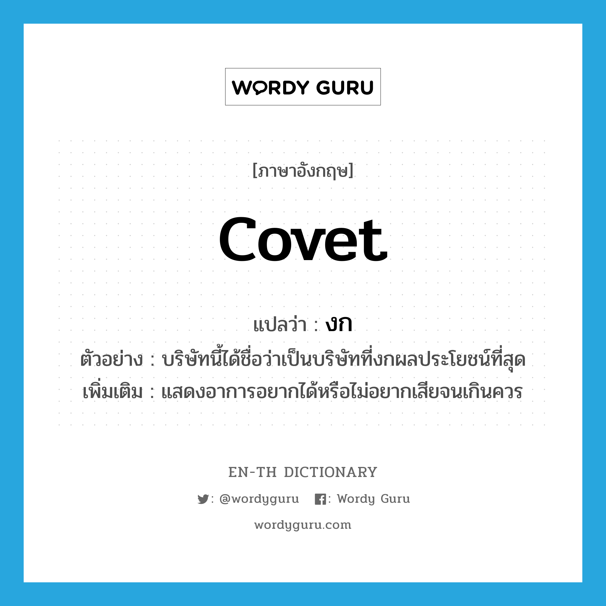 covet แปลว่า?, คำศัพท์ภาษาอังกฤษ covet แปลว่า งก ประเภท V ตัวอย่าง บริษัทนี้ได้ชื่อว่าเป็นบริษัทที่งกผลประโยชน์ที่สุด เพิ่มเติม แสดงอาการอยากได้หรือไม่อยากเสียจนเกินควร หมวด V