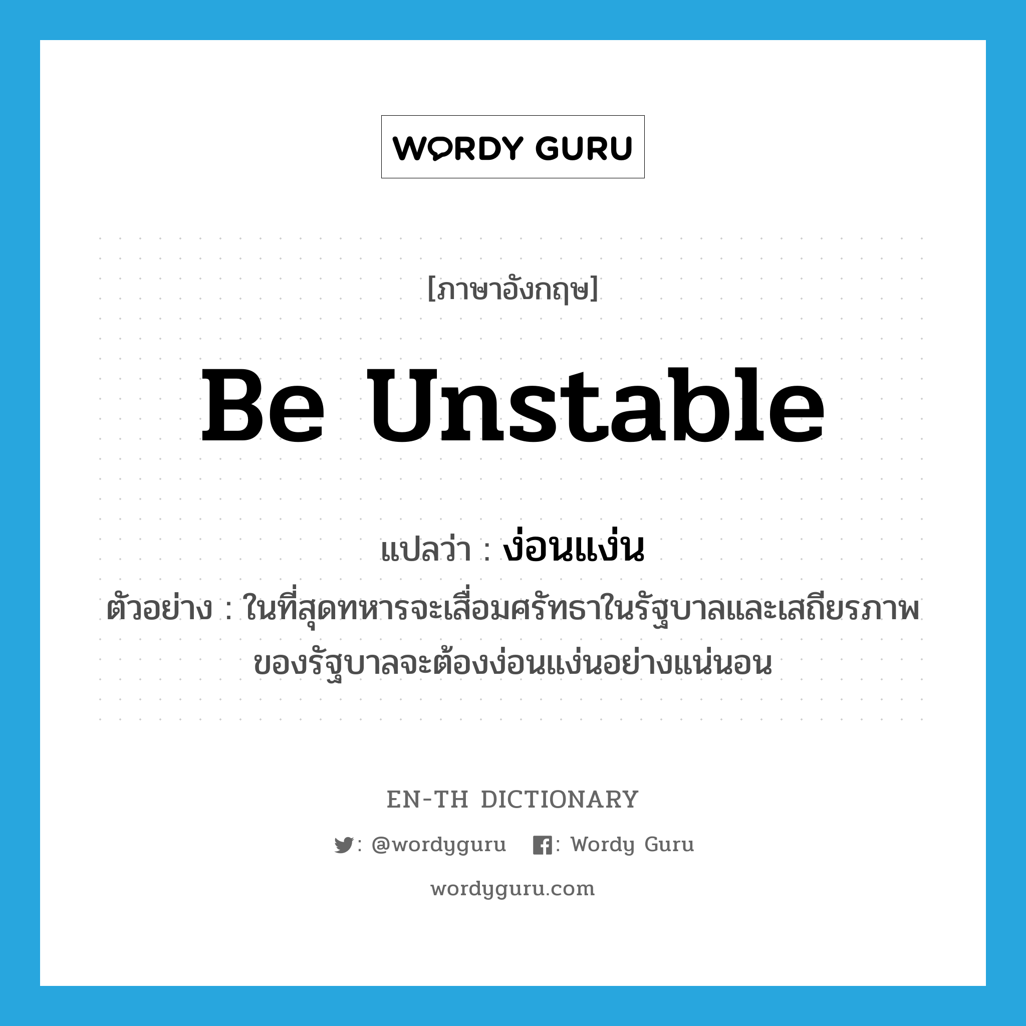 be unstable แปลว่า?, คำศัพท์ภาษาอังกฤษ be unstable แปลว่า ง่อนแง่น ประเภท V ตัวอย่าง ในที่สุดทหารจะเสื่อมศรัทธาในรัฐบาลและเสถียรภาพของรัฐบาลจะต้องง่อนแง่นอย่างแน่นอน หมวด V