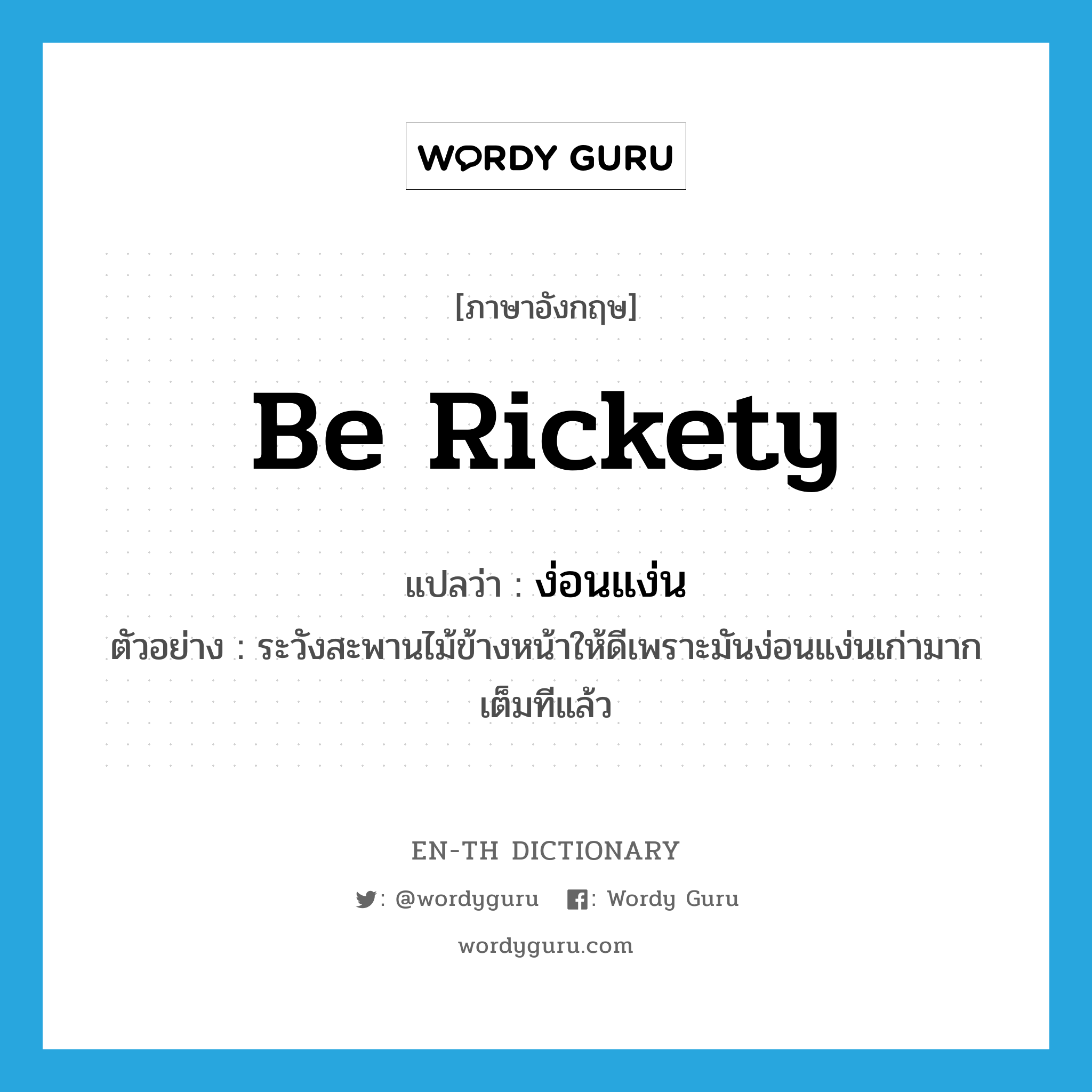 be rickety แปลว่า?, คำศัพท์ภาษาอังกฤษ be rickety แปลว่า ง่อนแง่น ประเภท V ตัวอย่าง ระวังสะพานไม้ข้างหน้าให้ดีเพราะมันง่อนแง่นเก่ามากเต็มทีแล้ว หมวด V