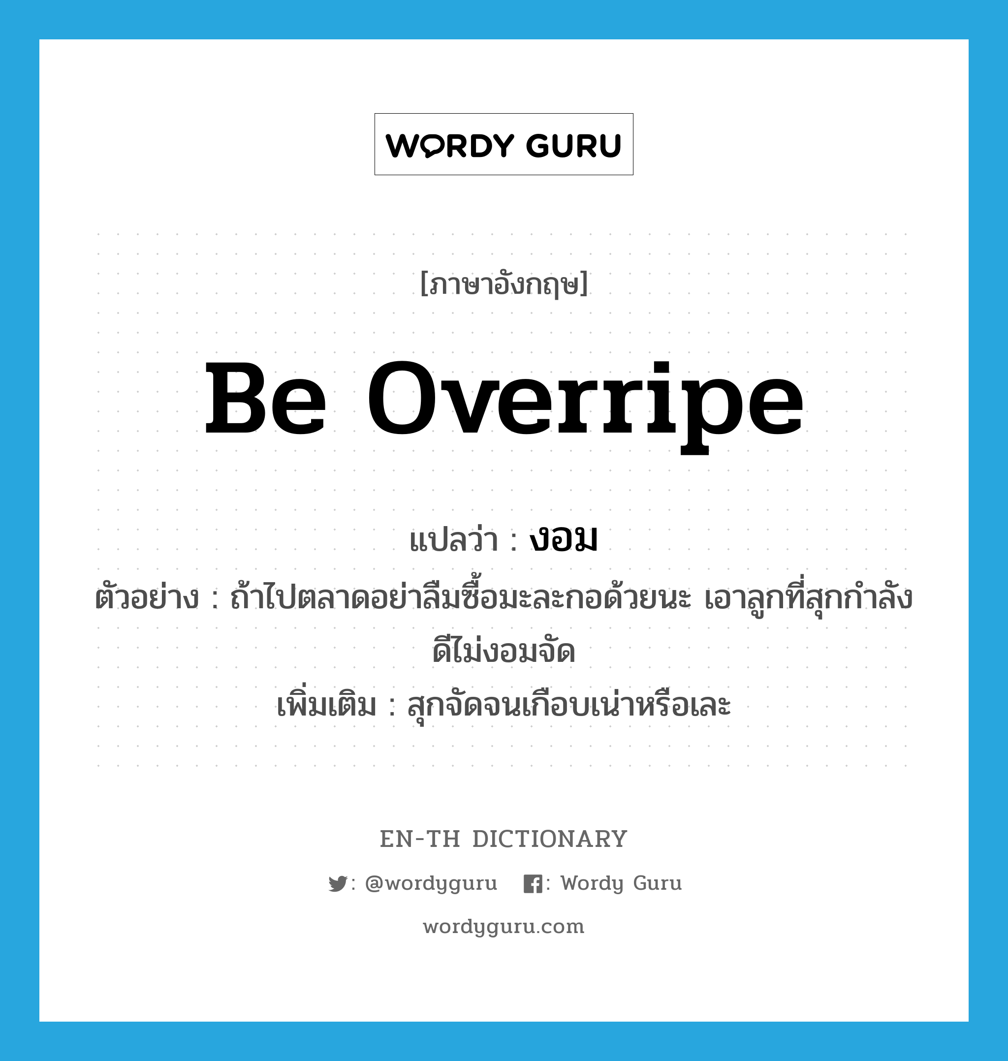 be overripe แปลว่า?, คำศัพท์ภาษาอังกฤษ be overripe แปลว่า งอม ประเภท V ตัวอย่าง ถ้าไปตลาดอย่าลืมซื้อมะละกอด้วยนะ เอาลูกที่สุกกำลังดีไม่งอมจัด เพิ่มเติม สุกจัดจนเกือบเน่าหรือเละ หมวด V