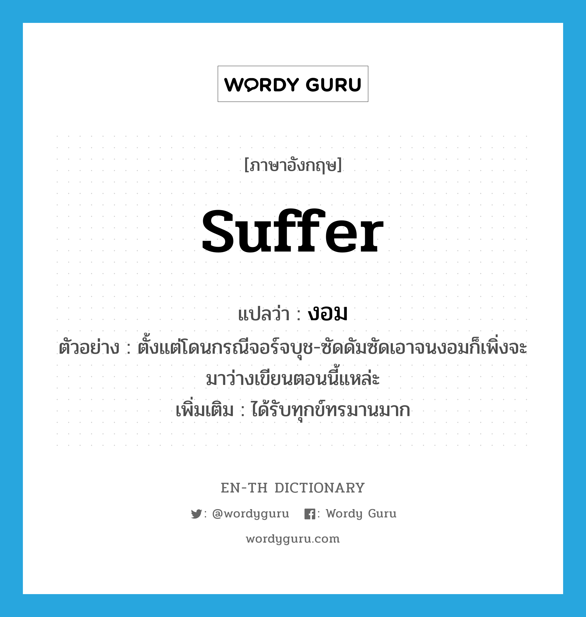 suffer แปลว่า?, คำศัพท์ภาษาอังกฤษ suffer แปลว่า งอม ประเภท V ตัวอย่าง ตั้งแต่โดนกรณีจอร์จบุช-ซัดดัมซัดเอาจนงอมก็เพิ่งจะมาว่างเขียนตอนนี้แหล่ะ เพิ่มเติม ได้รับทุกข์ทรมานมาก หมวด V