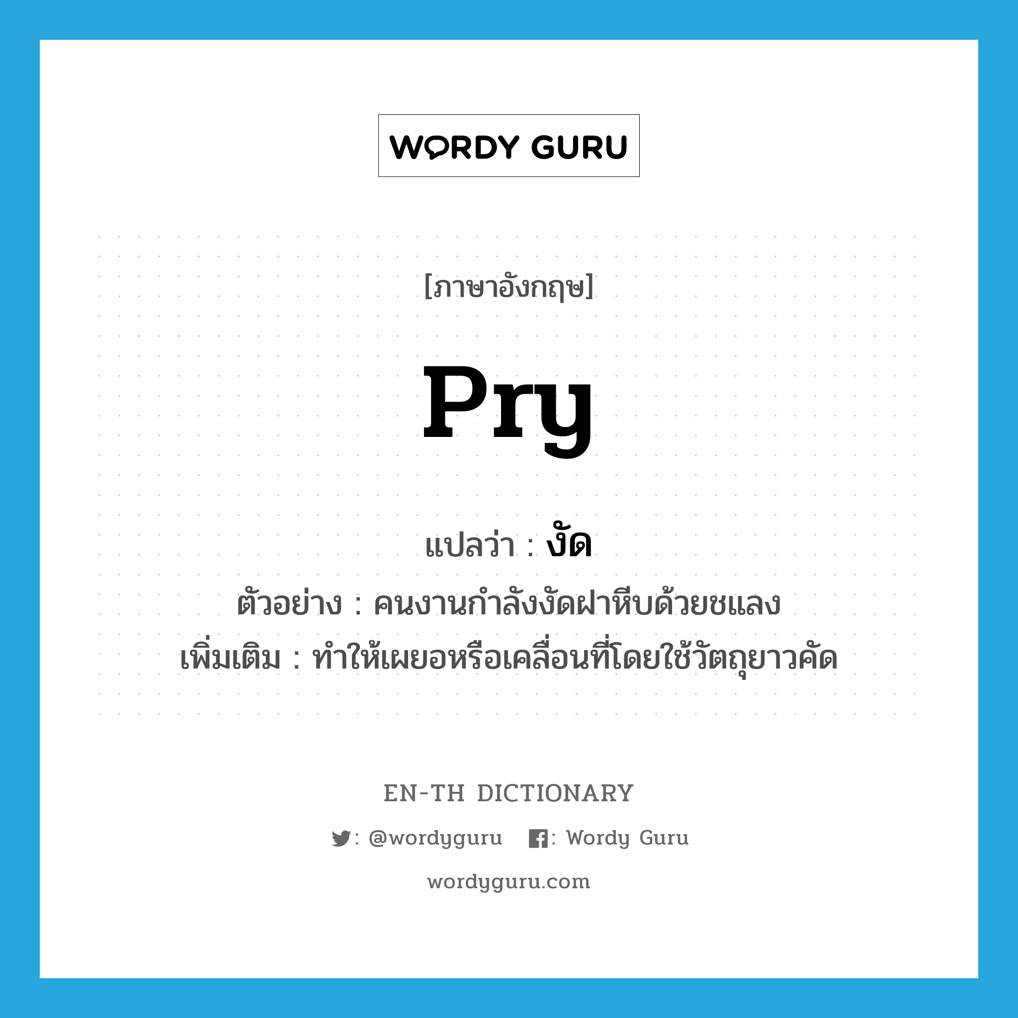 pry แปลว่า?, คำศัพท์ภาษาอังกฤษ pry แปลว่า งัด ประเภท V ตัวอย่าง คนงานกำลังงัดฝาหีบด้วยชแลง เพิ่มเติม ทำให้เผยอหรือเคลื่อนที่โดยใช้วัตถุยาวคัด หมวด V