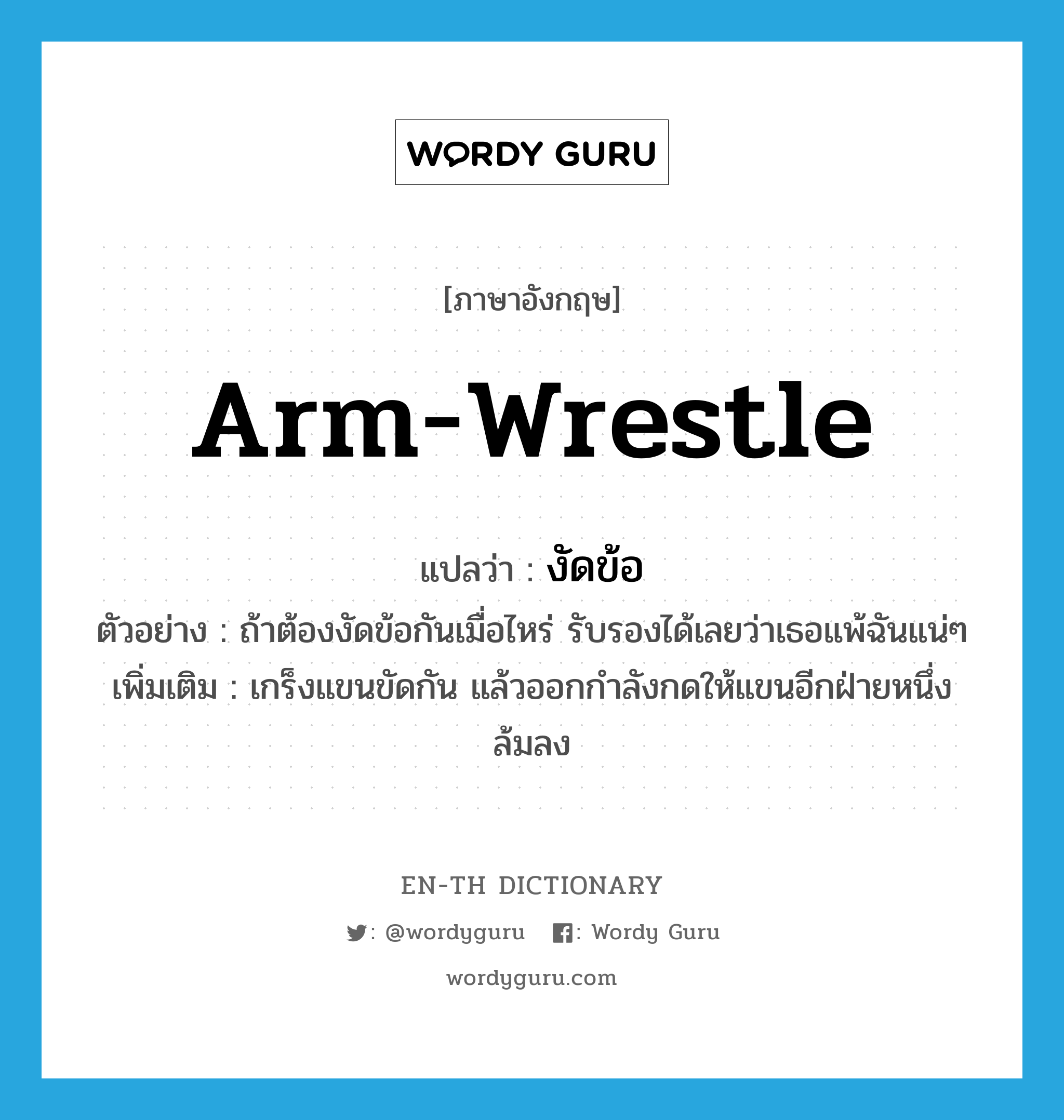 arm-wrestle แปลว่า?, คำศัพท์ภาษาอังกฤษ arm-wrestle แปลว่า งัดข้อ ประเภท V ตัวอย่าง ถ้าต้องงัดข้อกันเมื่อไหร่ รับรองได้เลยว่าเธอแพ้ฉันแน่ๆ เพิ่มเติม เกร็งแขนขัดกัน แล้วออกกำลังกดให้แขนอีกฝ่ายหนึ่งล้มลง หมวด V