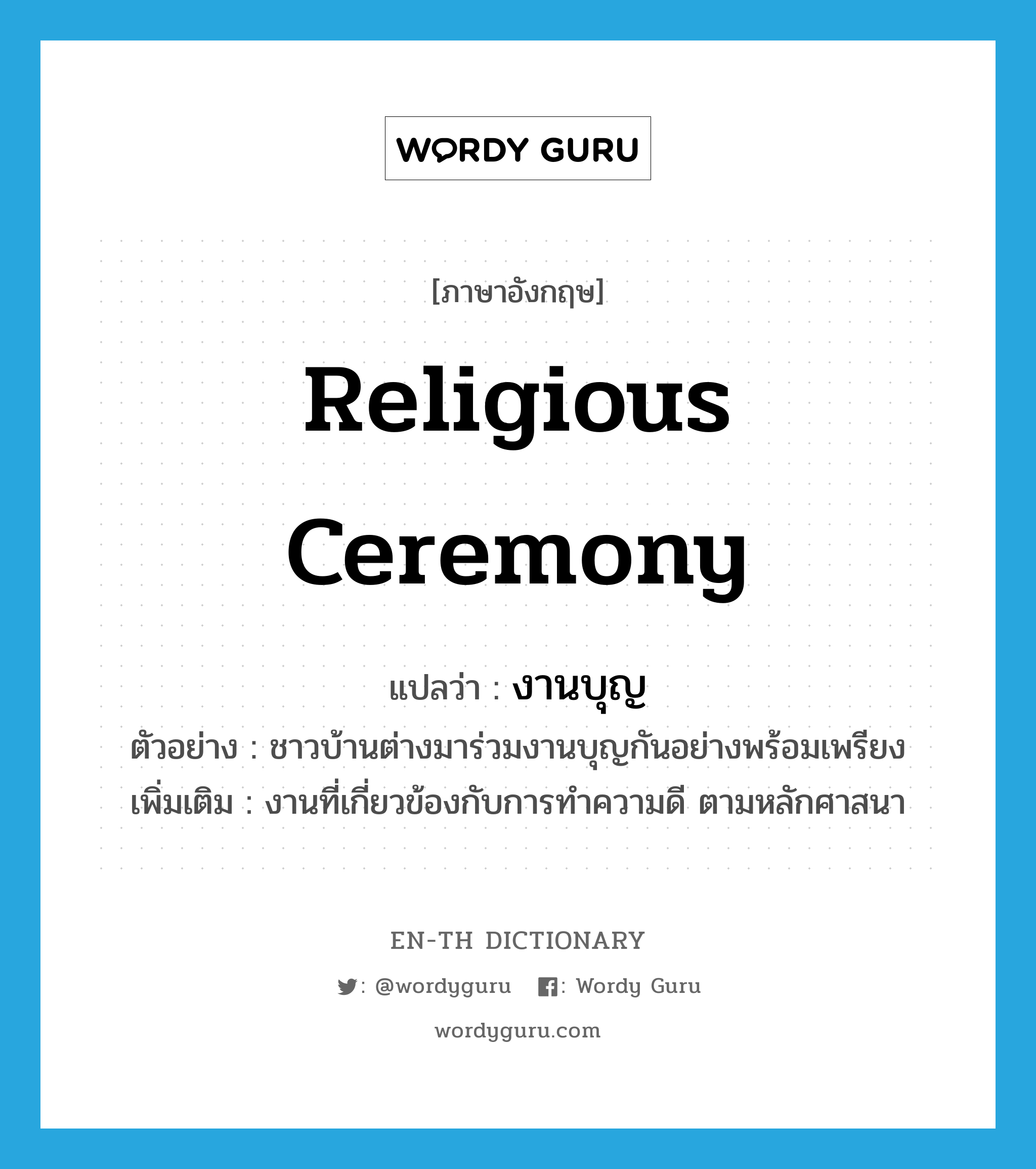 religious ceremony แปลว่า?, คำศัพท์ภาษาอังกฤษ religious ceremony แปลว่า งานบุญ ประเภท N ตัวอย่าง ชาวบ้านต่างมาร่วมงานบุญกันอย่างพร้อมเพรียง เพิ่มเติม งานที่เกี่ยวข้องกับการทำความดี ตามหลักศาสนา หมวด N