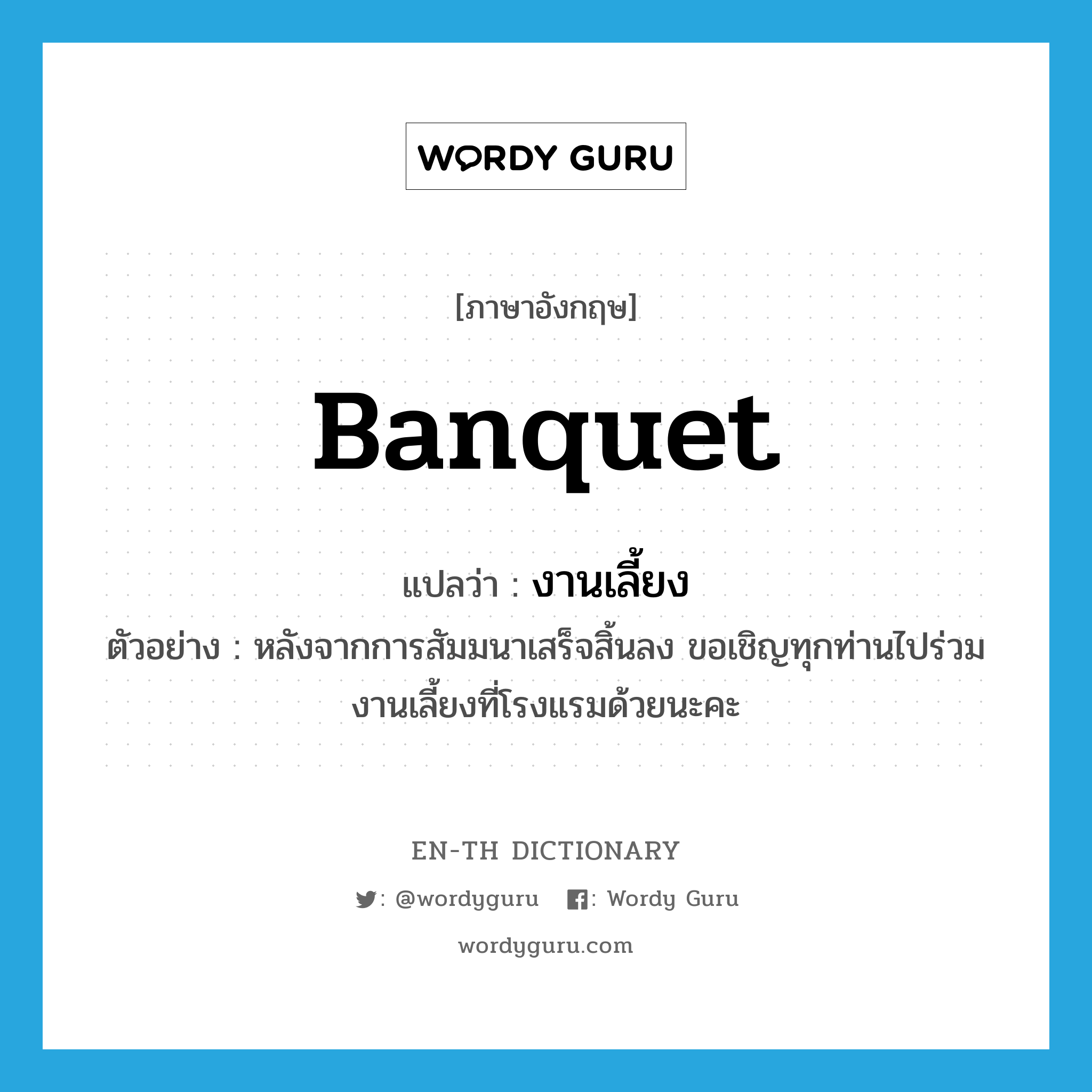 banquet แปลว่า?, คำศัพท์ภาษาอังกฤษ banquet แปลว่า งานเลี้ยง ประเภท N ตัวอย่าง หลังจากการสัมมนาเสร็จสิ้นลง ขอเชิญทุกท่านไปร่วมงานเลี้ยงที่โรงแรมด้วยนะคะ หมวด N