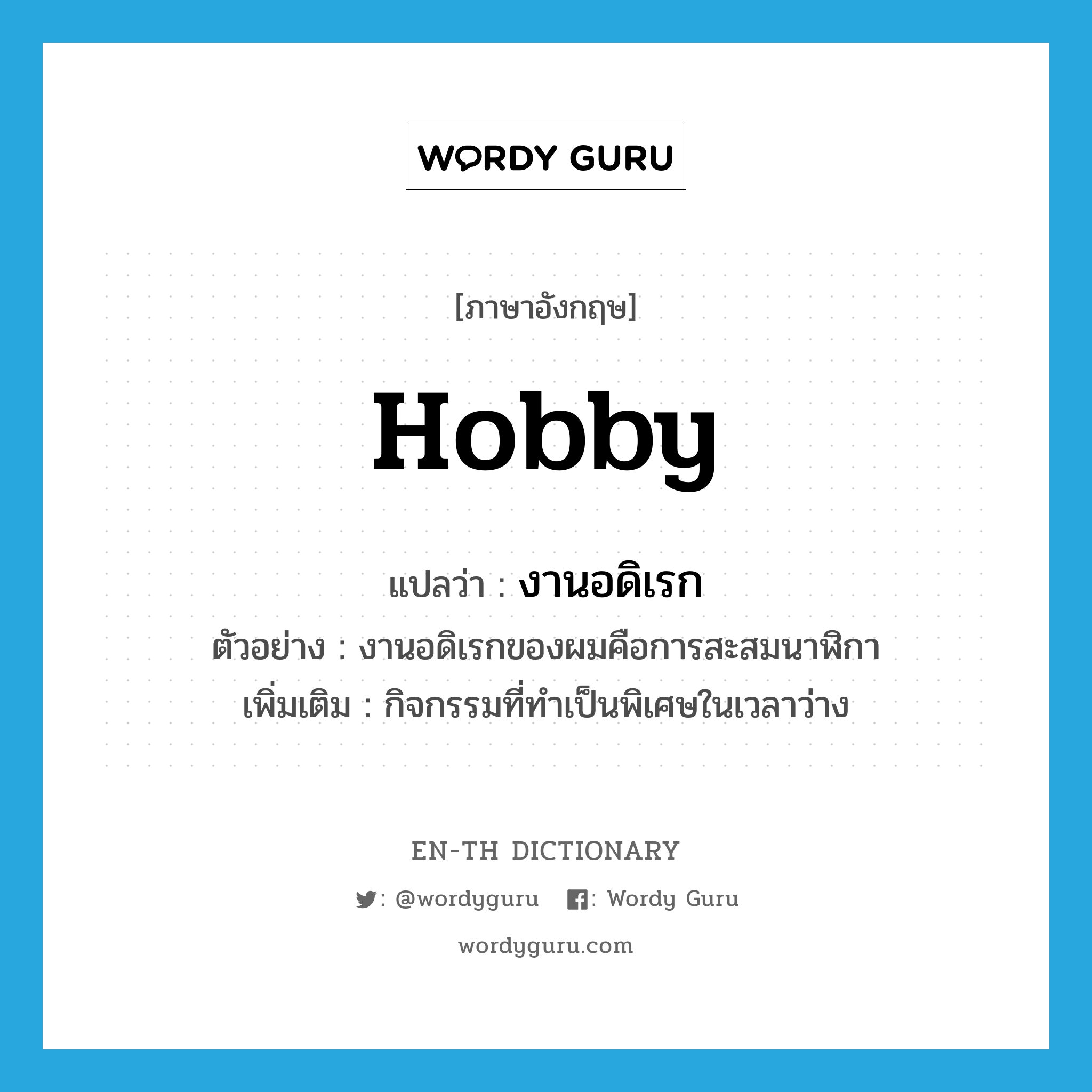 hobby แปลว่า?, คำศัพท์ภาษาอังกฤษ hobby แปลว่า งานอดิเรก ประเภท N ตัวอย่าง งานอดิเรกของผมคือการสะสมนาฬิกา เพิ่มเติม กิจกรรมที่ทำเป็นพิเศษในเวลาว่าง หมวด N