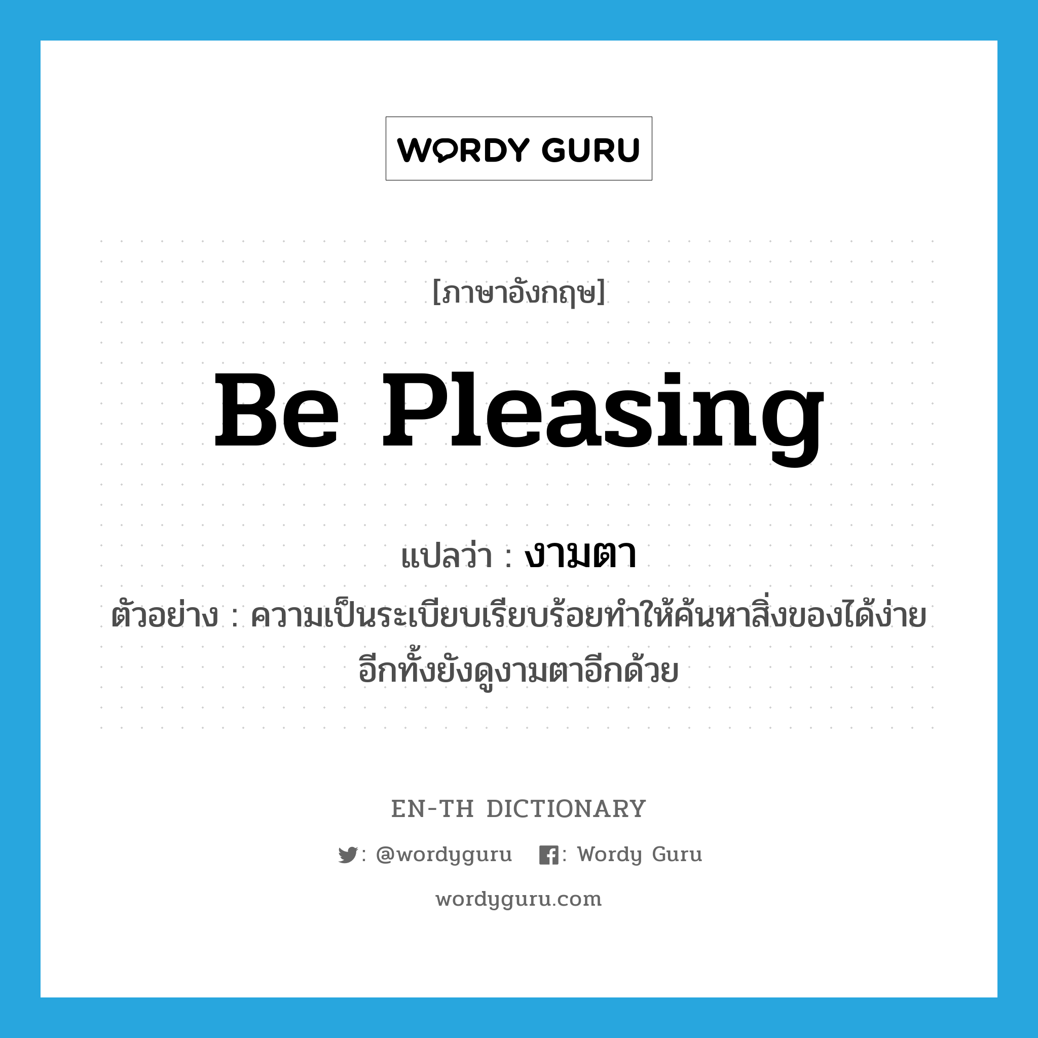 be pleasing แปลว่า?, คำศัพท์ภาษาอังกฤษ be pleasing แปลว่า งามตา ประเภท V ตัวอย่าง ความเป็นระเบียบเรียบร้อยทำให้ค้นหาสิ่งของได้ง่ายอีกทั้งยังดูงามตาอีกด้วย หมวด V