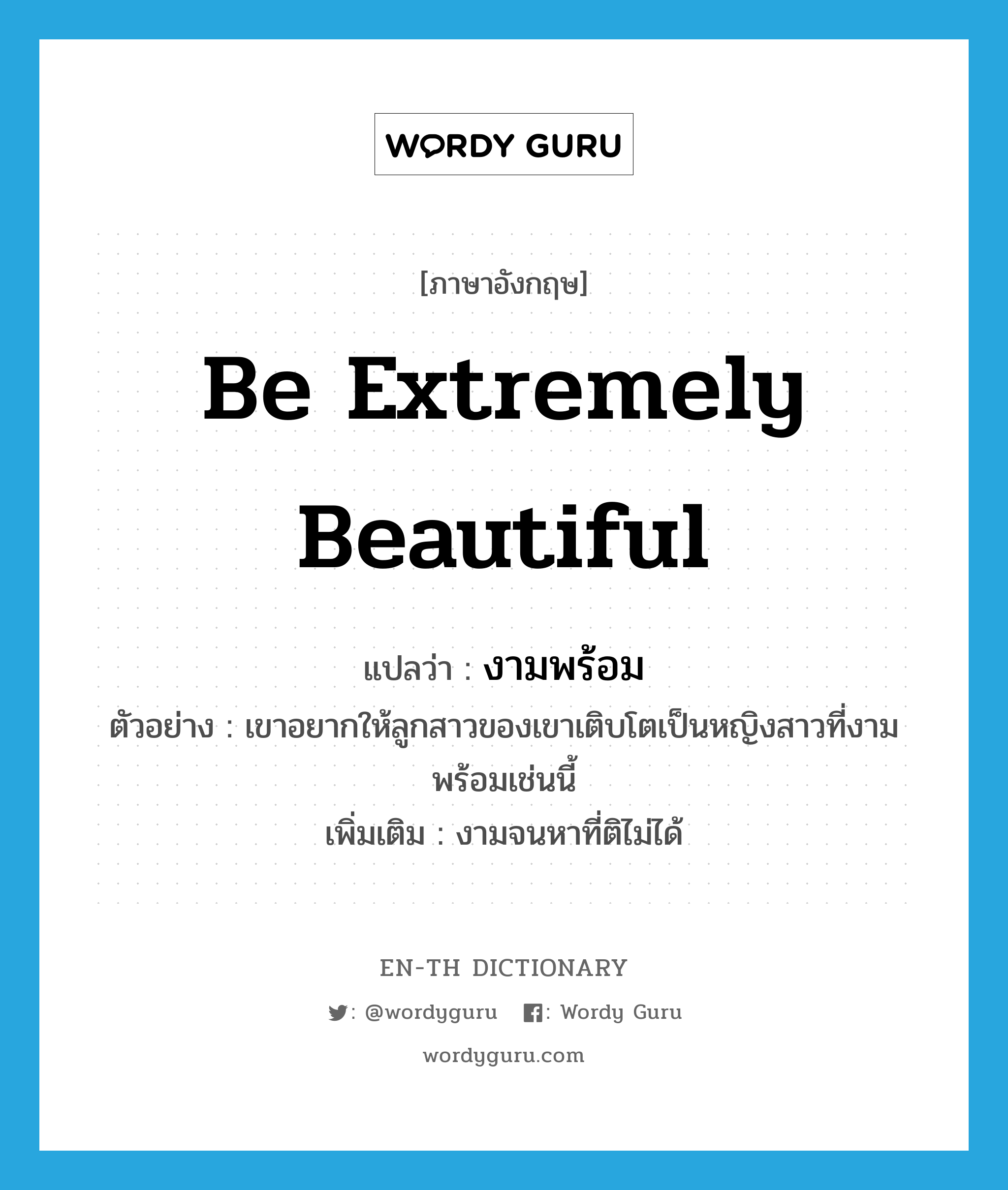 be extremely beautiful แปลว่า?, คำศัพท์ภาษาอังกฤษ be extremely beautiful แปลว่า งามพร้อม ประเภท V ตัวอย่าง เขาอยากให้ลูกสาวของเขาเติบโตเป็นหญิงสาวที่งามพร้อมเช่นนี้ เพิ่มเติม งามจนหาที่ติไม่ได้ หมวด V