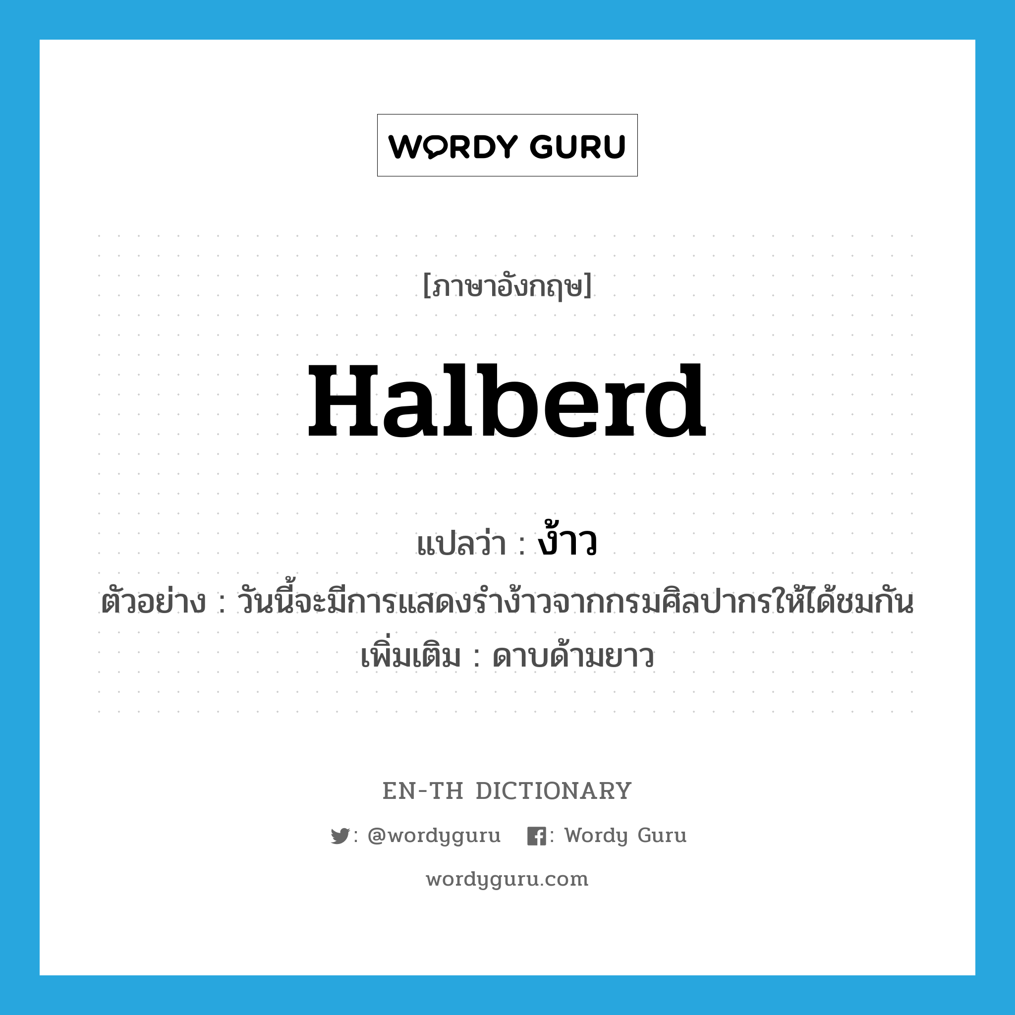 halberd แปลว่า?, คำศัพท์ภาษาอังกฤษ halberd แปลว่า ง้าว ประเภท N ตัวอย่าง วันนี้จะมีการแสดงรำง้าวจากกรมศิลปากรให้ได้ชมกัน เพิ่มเติม ดาบด้ามยาว หมวด N