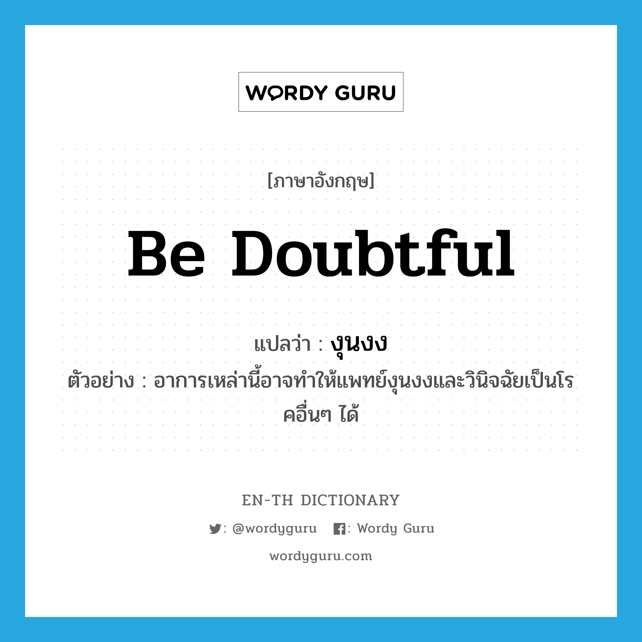 be doubtful แปลว่า?, คำศัพท์ภาษาอังกฤษ be doubtful แปลว่า งุนงง ประเภท V ตัวอย่าง อาการเหล่านี้อาจทำให้แพทย์งุนงงและวินิจฉัยเป็นโรคอื่นๆ ได้ หมวด V