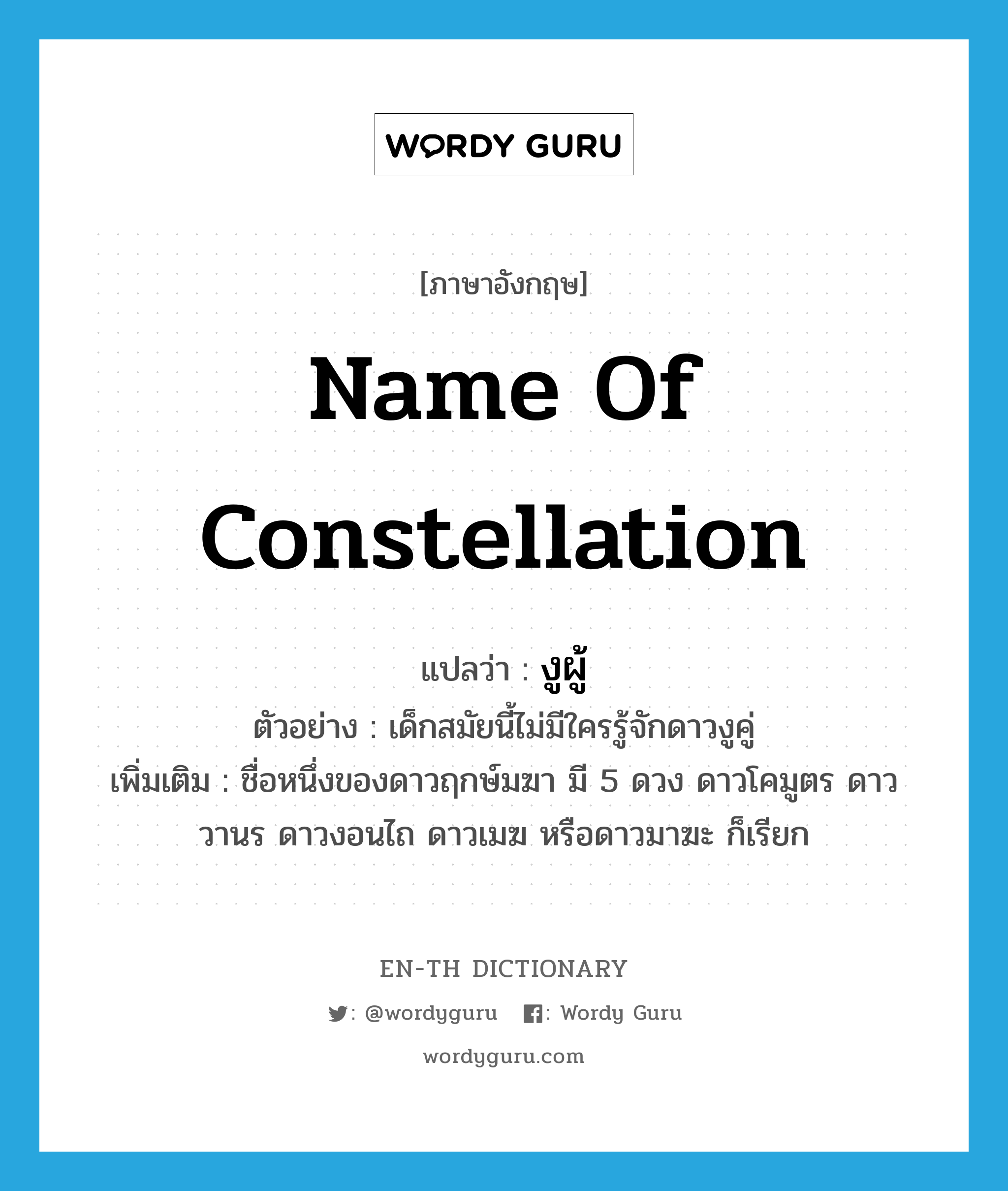 name of constellation แปลว่า?, คำศัพท์ภาษาอังกฤษ name of constellation แปลว่า งูผู้ ประเภท N ตัวอย่าง เด็กสมัยนี้ไม่มีใครรู้จักดาวงูคู่ เพิ่มเติม ชื่อหนึ่งของดาวฤกษ์มฆา มี 5 ดวง ดาวโคมูตร ดาววานร ดาวงอนไถ ดาวเมฆ หรือดาวมาฆะ ก็เรียก หมวด N