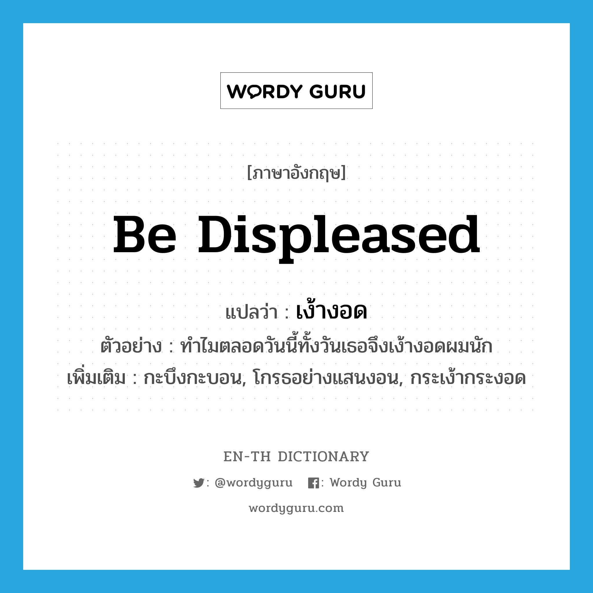 be displeased แปลว่า?, คำศัพท์ภาษาอังกฤษ be displeased แปลว่า เง้างอด ประเภท V ตัวอย่าง ทำไมตลอดวันนี้ทั้งวันเธอจึงเง้างอดผมนัก เพิ่มเติม กะบึงกะบอน, โกรธอย่างแสนงอน, กระเง้ากระงอด หมวด V