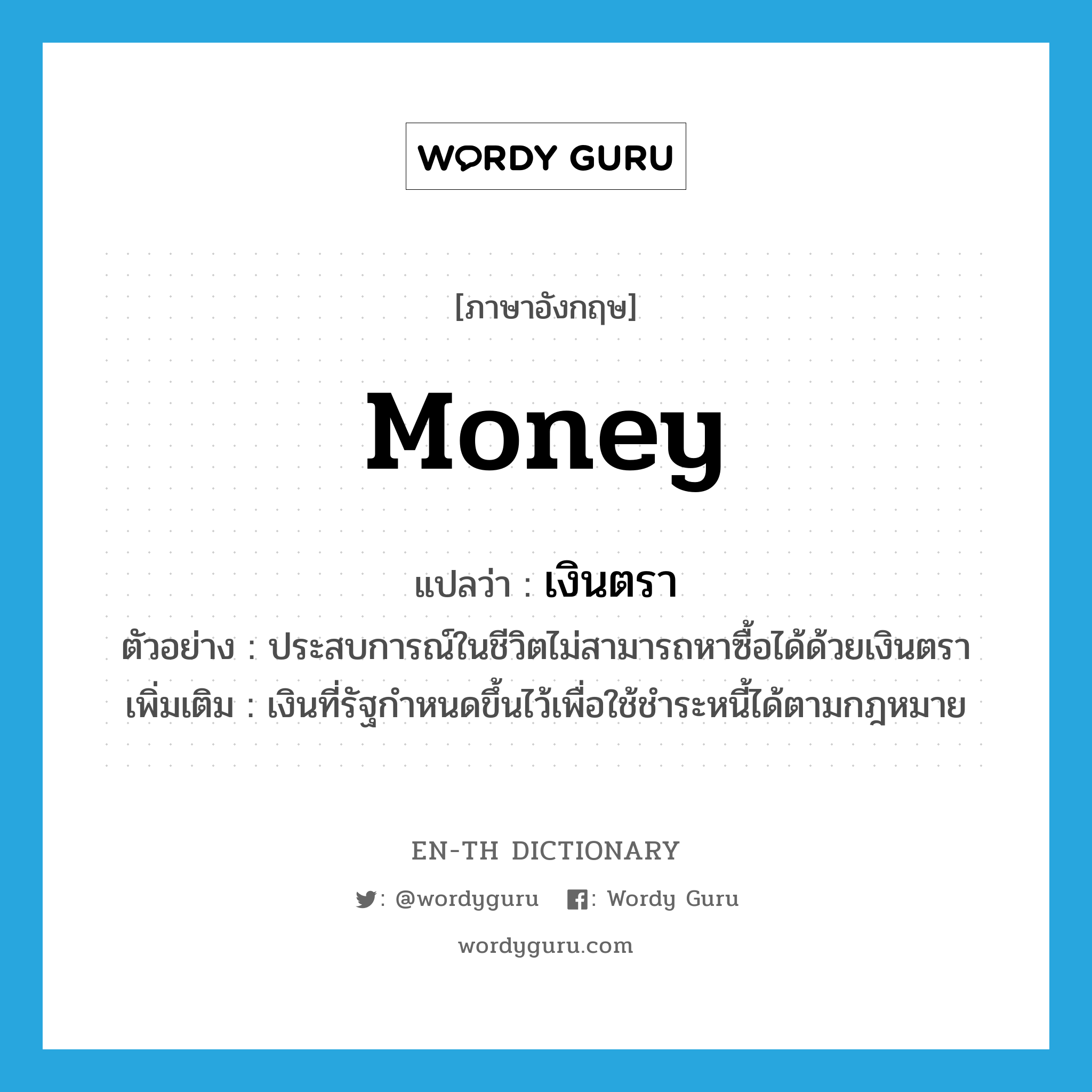 money แปลว่า?, คำศัพท์ภาษาอังกฤษ money แปลว่า เงินตรา ประเภท N ตัวอย่าง ประสบการณ์ในชีวิตไม่สามารถหาซื้อได้ด้วยเงินตรา เพิ่มเติม เงินที่รัฐกำหนดขึ้นไว้เพื่อใช้ชำระหนี้ได้ตามกฎหมาย หมวด N