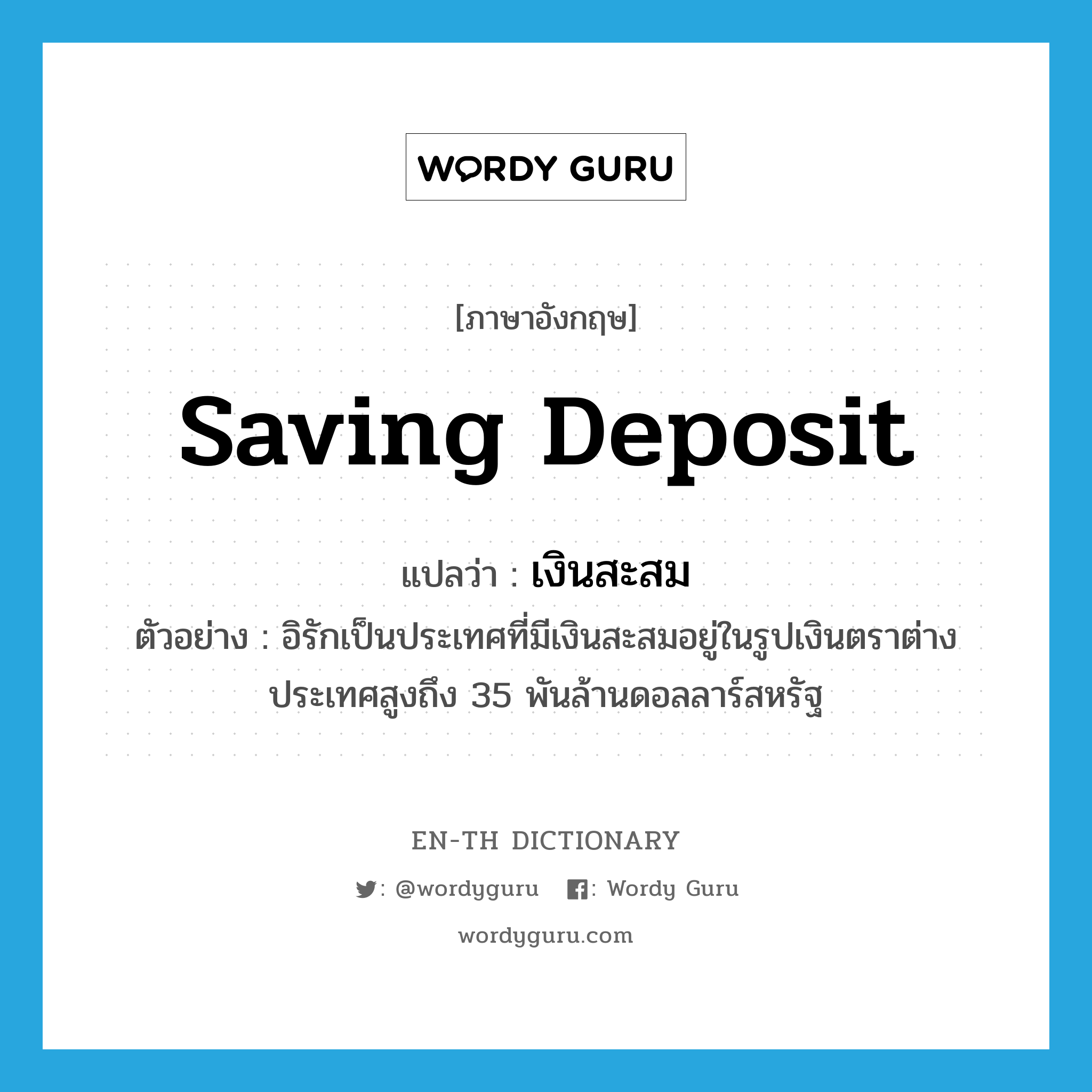 saving deposit แปลว่า?, คำศัพท์ภาษาอังกฤษ saving deposit แปลว่า เงินสะสม ประเภท N ตัวอย่าง อิรักเป็นประเทศที่มีเงินสะสมอยู่ในรูปเงินตราต่างประเทศสูงถึง 35 พันล้านดอลลาร์สหรัฐ หมวด N