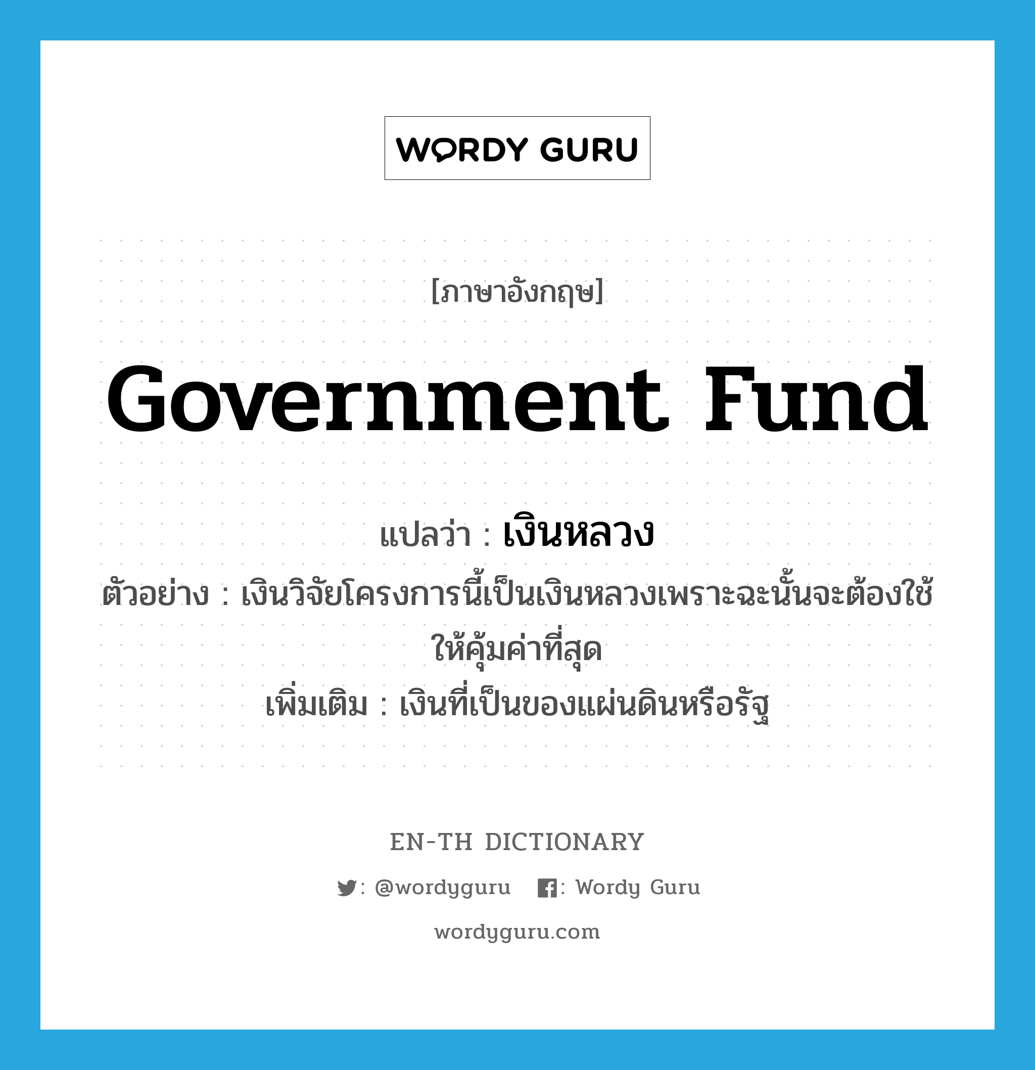 government fund แปลว่า?, คำศัพท์ภาษาอังกฤษ government fund แปลว่า เงินหลวง ประเภท N ตัวอย่าง เงินวิจัยโครงการนี้เป็นเงินหลวงเพราะฉะนั้นจะต้องใช้ให้คุ้มค่าที่สุด เพิ่มเติม เงินที่เป็นของแผ่นดินหรือรัฐ หมวด N