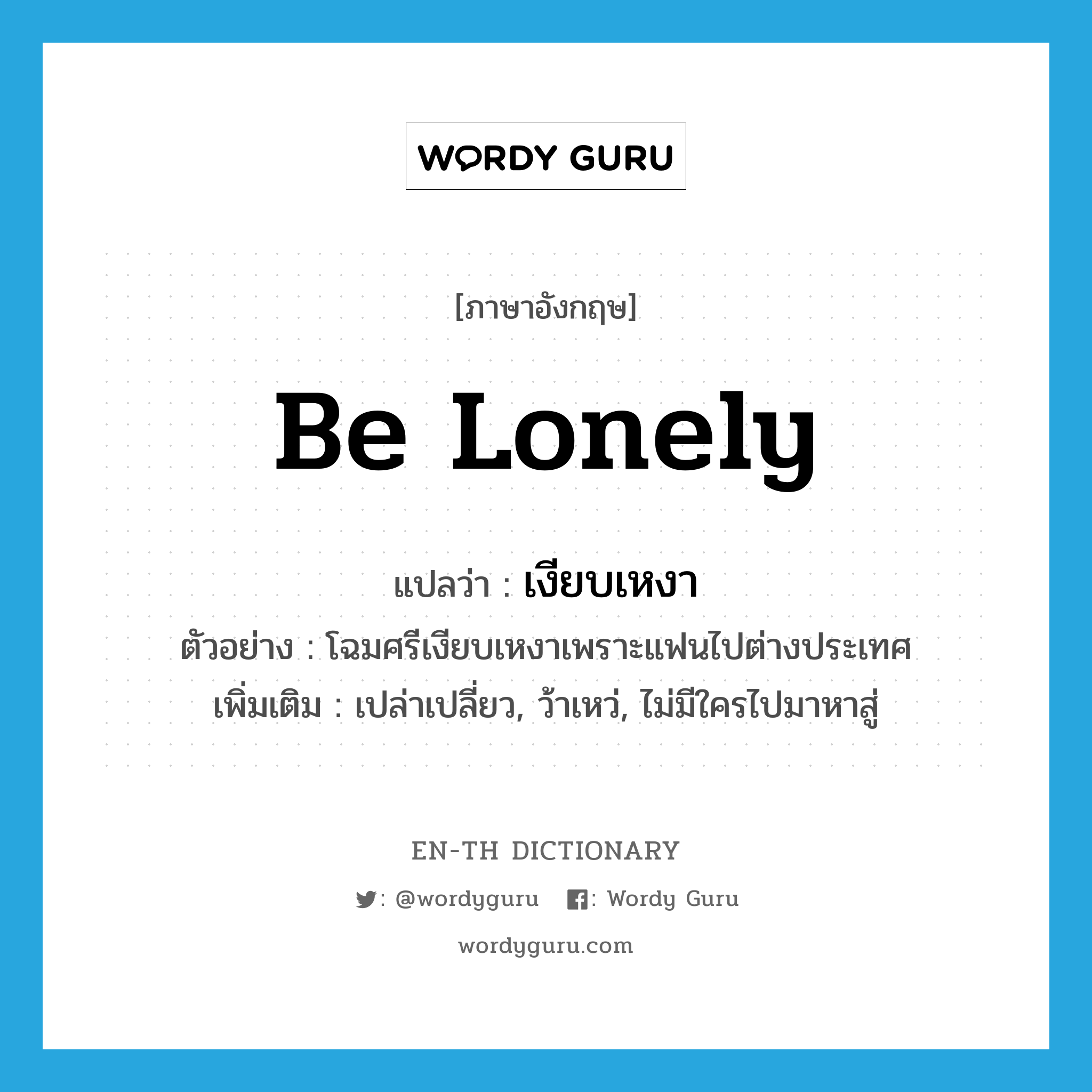 be lonely แปลว่า?, คำศัพท์ภาษาอังกฤษ be lonely แปลว่า เงียบเหงา ประเภท V ตัวอย่าง โฉมศรีเงียบเหงาเพราะแฟนไปต่างประเทศ เพิ่มเติม เปล่าเปลี่ยว, ว้าเหว่, ไม่มีใครไปมาหาสู่ หมวด V