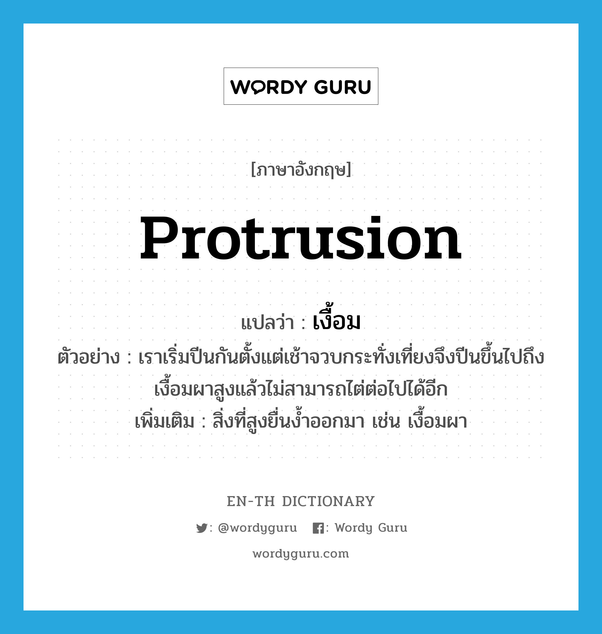 protrusion แปลว่า?, คำศัพท์ภาษาอังกฤษ protrusion แปลว่า เงื้อม ประเภท N ตัวอย่าง เราเริ่มปีนกันตั้งแต่เช้าจวบกระทั่งเที่ยงจึงปีนขึ้นไปถึงเงื้อมผาสูงแล้วไม่สามารถไต่ต่อไปได้อีก เพิ่มเติม สิ่งที่สูงยื่นง้ำออกมา เช่น เงื้อมผา หมวด N