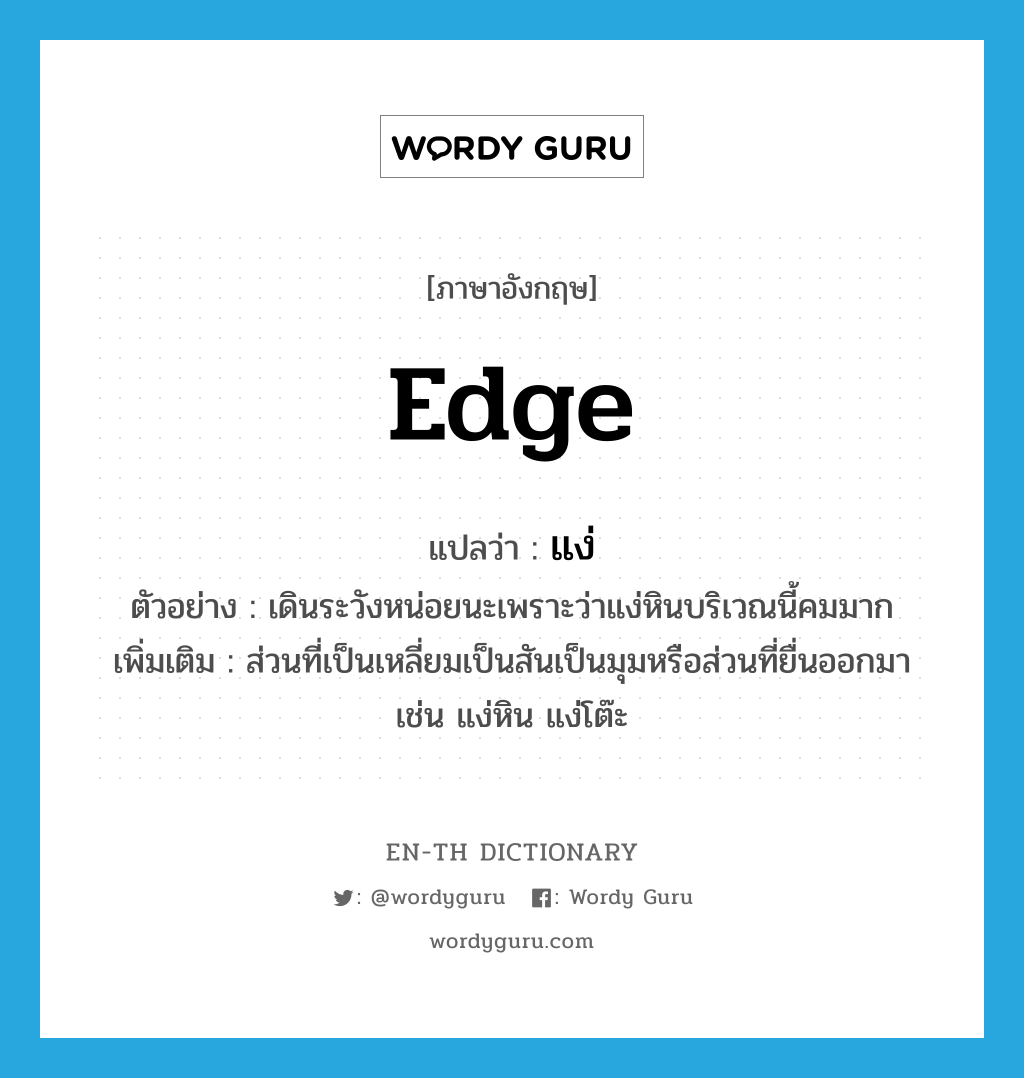 edge แปลว่า?, คำศัพท์ภาษาอังกฤษ edge แปลว่า แง่ ประเภท N ตัวอย่าง เดินระวังหน่อยนะเพราะว่าแง่หินบริเวณนี้คมมาก เพิ่มเติม ส่วนที่เป็นเหลี่ยมเป็นสันเป็นมุมหรือส่วนที่ยื่นออกมา เช่น แง่หิน แง่โต๊ะ หมวด N