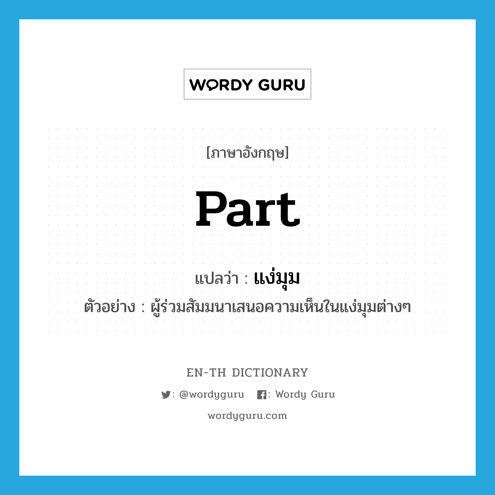 part แปลว่า?, คำศัพท์ภาษาอังกฤษ part แปลว่า แง่มุม ประเภท N ตัวอย่าง ผู้ร่วมสัมมนาเสนอความเห็นในแง่มุมต่างๆ หมวด N