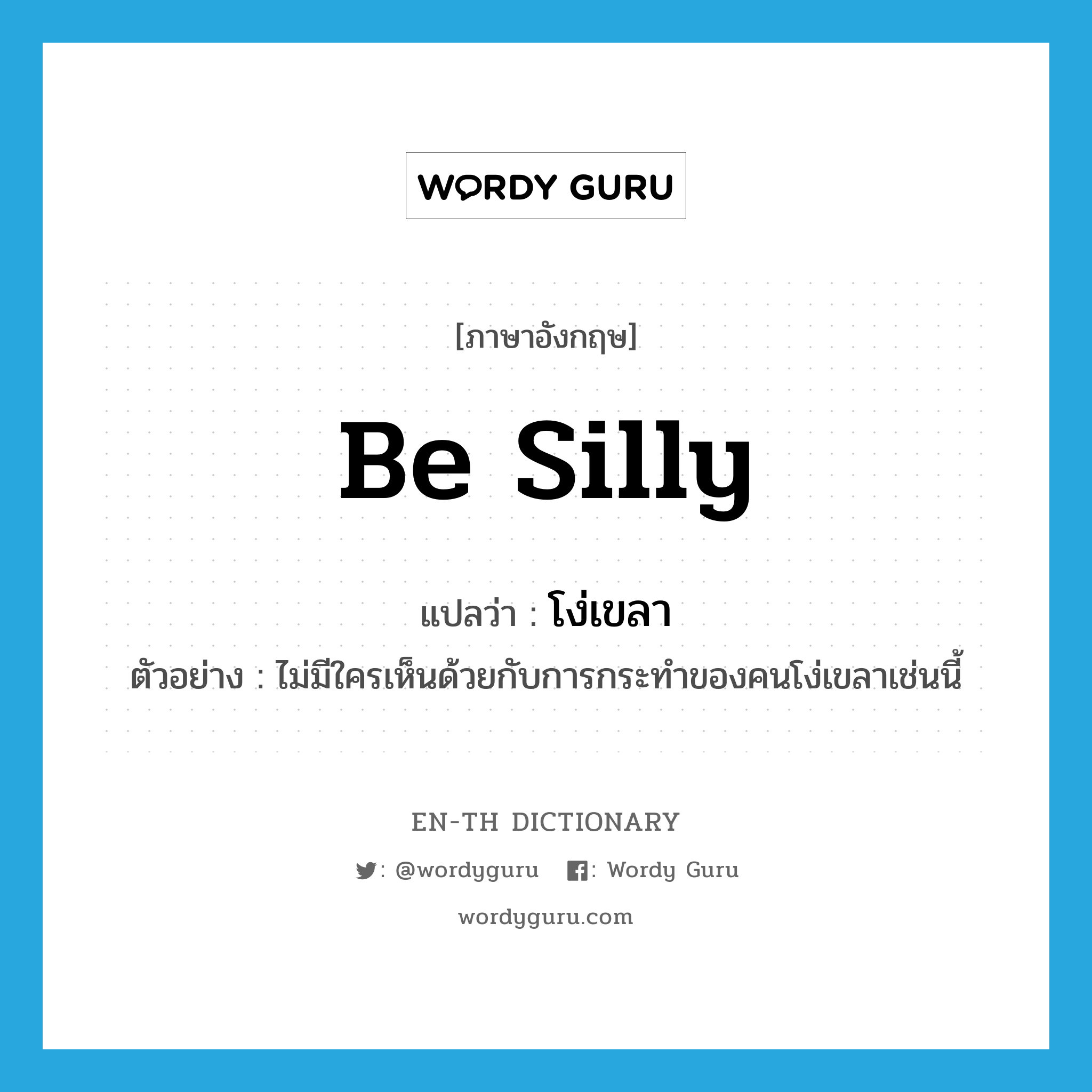 be silly แปลว่า?, คำศัพท์ภาษาอังกฤษ be silly แปลว่า โง่เขลา ประเภท V ตัวอย่าง ไม่มีใครเห็นด้วยกับการกระทำของคนโง่เขลาเช่นนี้ หมวด V