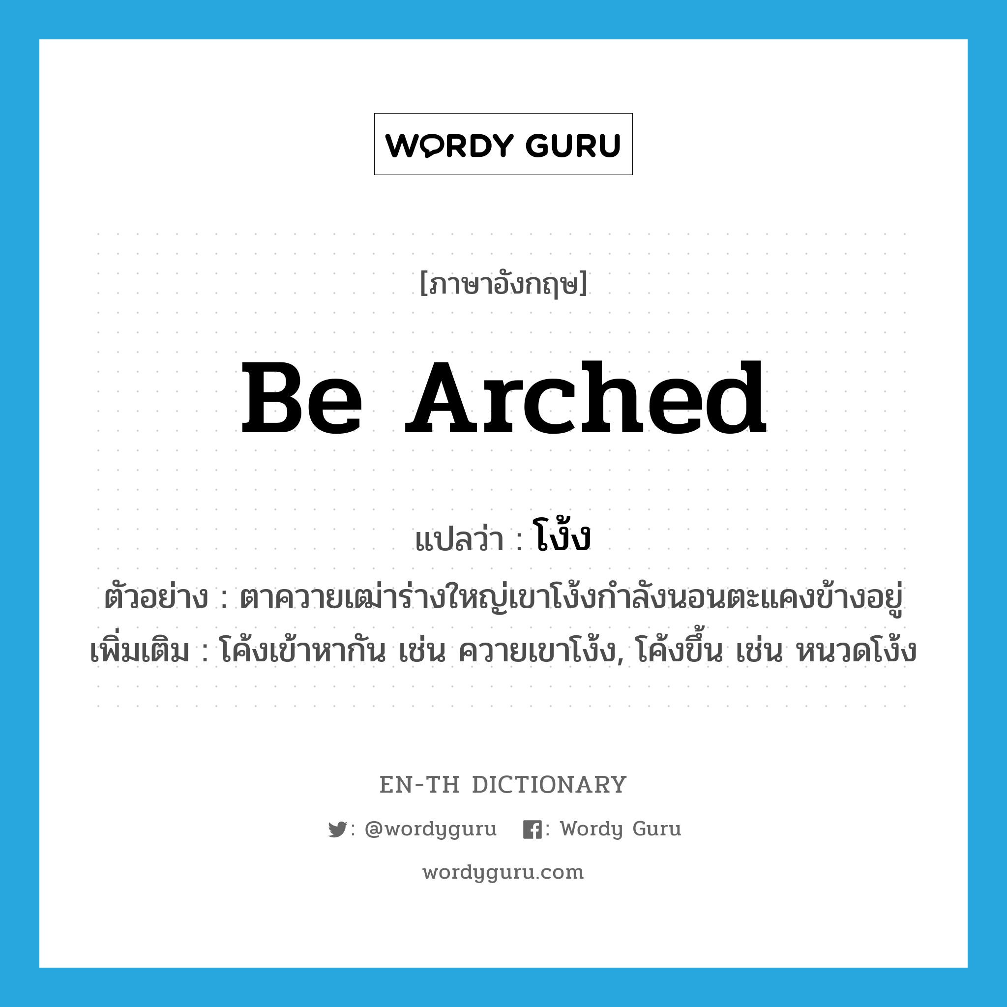 be arched แปลว่า?, คำศัพท์ภาษาอังกฤษ be arched แปลว่า โง้ง ประเภท V ตัวอย่าง ตาควายเฒ่าร่างใหญ่เขาโง้งกำลังนอนตะแคงข้างอยู่ เพิ่มเติม โค้งเข้าหากัน เช่น ควายเขาโง้ง, โค้งขึ้น เช่น หนวดโง้ง หมวด V