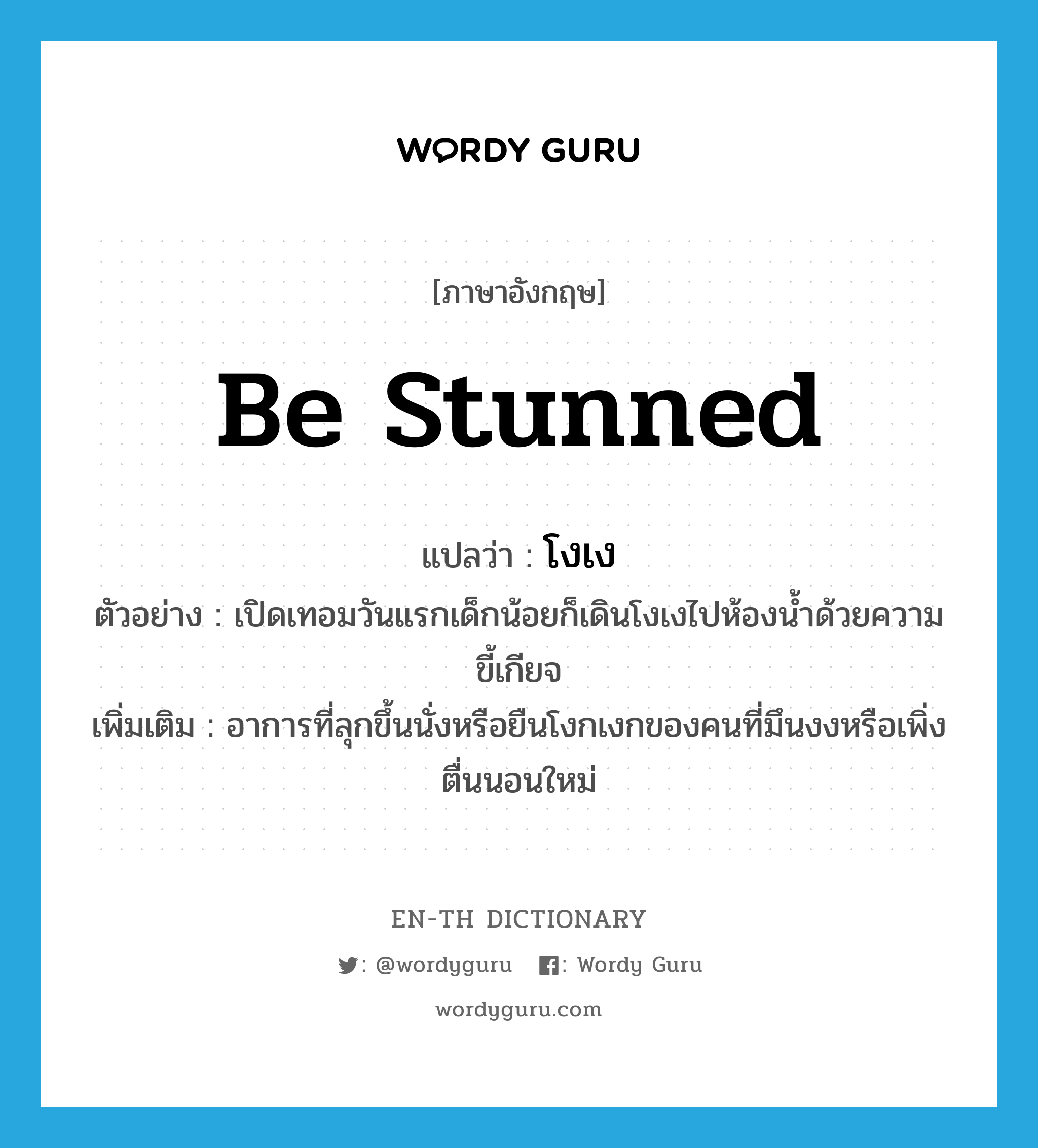 be stunned แปลว่า?, คำศัพท์ภาษาอังกฤษ be stunned แปลว่า โงเง ประเภท V ตัวอย่าง เปิดเทอมวันแรกเด็กน้อยก็เดินโงเงไปห้องน้ำด้วยความขี้เกียจ เพิ่มเติม อาการที่ลุกขึ้นนั่งหรือยืนโงกเงกของคนที่มึนงงหรือเพิ่งตื่นนอนใหม่ หมวด V