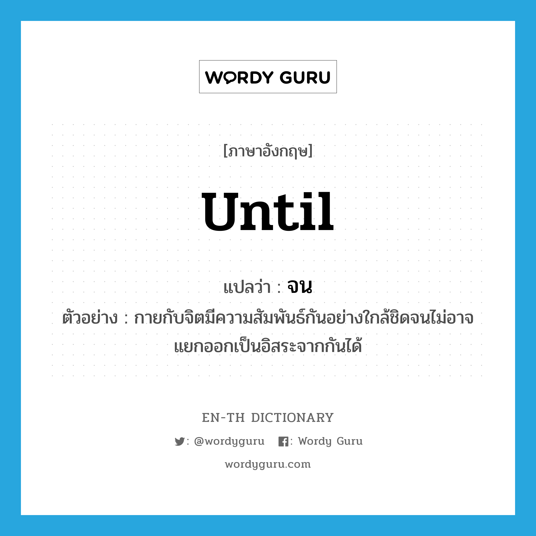 until แปลว่า?, คำศัพท์ภาษาอังกฤษ until แปลว่า จน ประเภท CONJ ตัวอย่าง กายกับจิตมีความสัมพันธ์กันอย่างใกล้ชิดจนไม่อาจแยกออกเป็นอิสระจากกันได้ หมวด CONJ