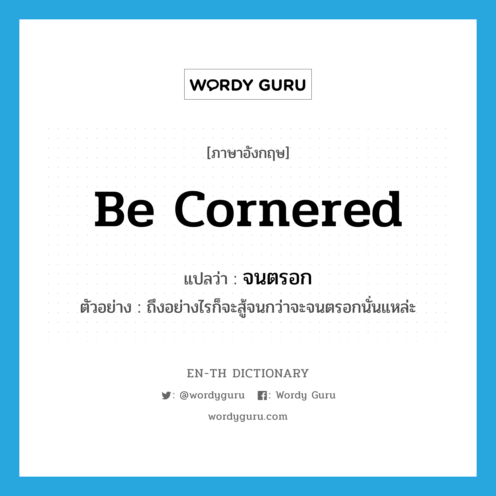 be cornered แปลว่า?, คำศัพท์ภาษาอังกฤษ be cornered แปลว่า จนตรอก ประเภท V ตัวอย่าง ถึงอย่างไรก็จะสู้จนกว่าจะจนตรอกนั่นแหล่ะ หมวด V