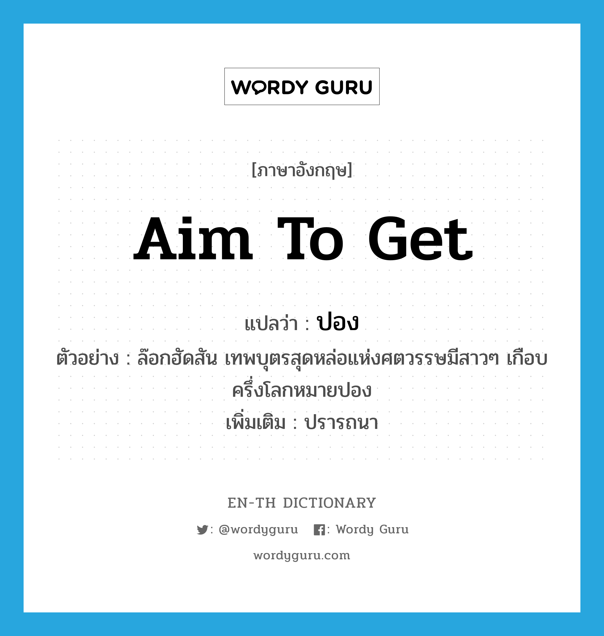 aim to get แปลว่า?, คำศัพท์ภาษาอังกฤษ aim to get แปลว่า ปอง ประเภท V ตัวอย่าง ล๊อกฮัดสัน เทพบุตรสุดหล่อแห่งศตวรรษมีสาวๆ เกือบครึ่งโลกหมายปอง เพิ่มเติม ปรารถนา หมวด V