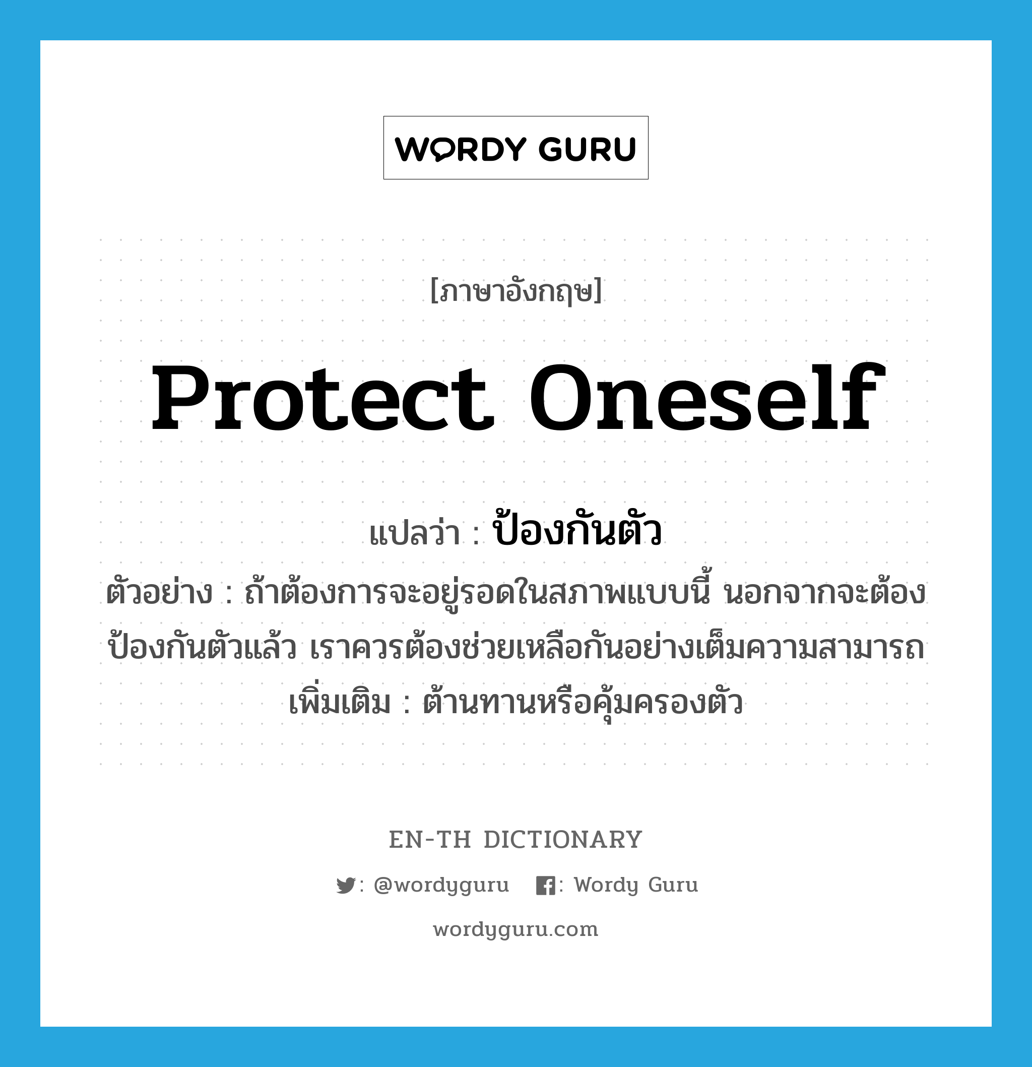 protect oneself แปลว่า?, คำศัพท์ภาษาอังกฤษ protect oneself แปลว่า ป้องกันตัว ประเภท V ตัวอย่าง ถ้าต้องการจะอยู่รอดในสภาพแบบนี้ นอกจากจะต้องป้องกันตัวแล้ว เราควรต้องช่วยเหลือกันอย่างเต็มความสามารถ เพิ่มเติม ต้านทานหรือคุ้มครองตัว หมวด V