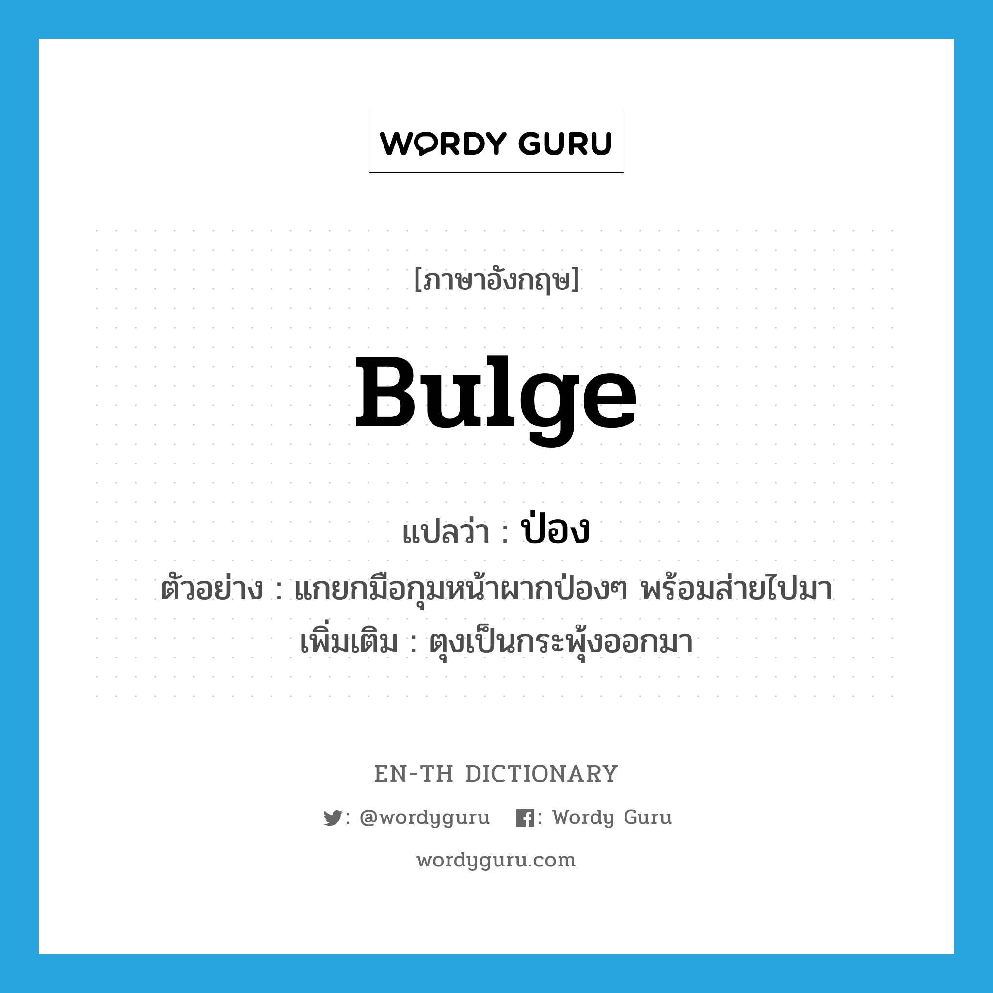 bulge แปลว่า?, คำศัพท์ภาษาอังกฤษ bulge แปลว่า ป่อง ประเภท ADJ ตัวอย่าง แกยกมือกุมหน้าผากป่องๆ พร้อมส่ายไปมา เพิ่มเติม ตุงเป็นกระพุ้งออกมา หมวด ADJ