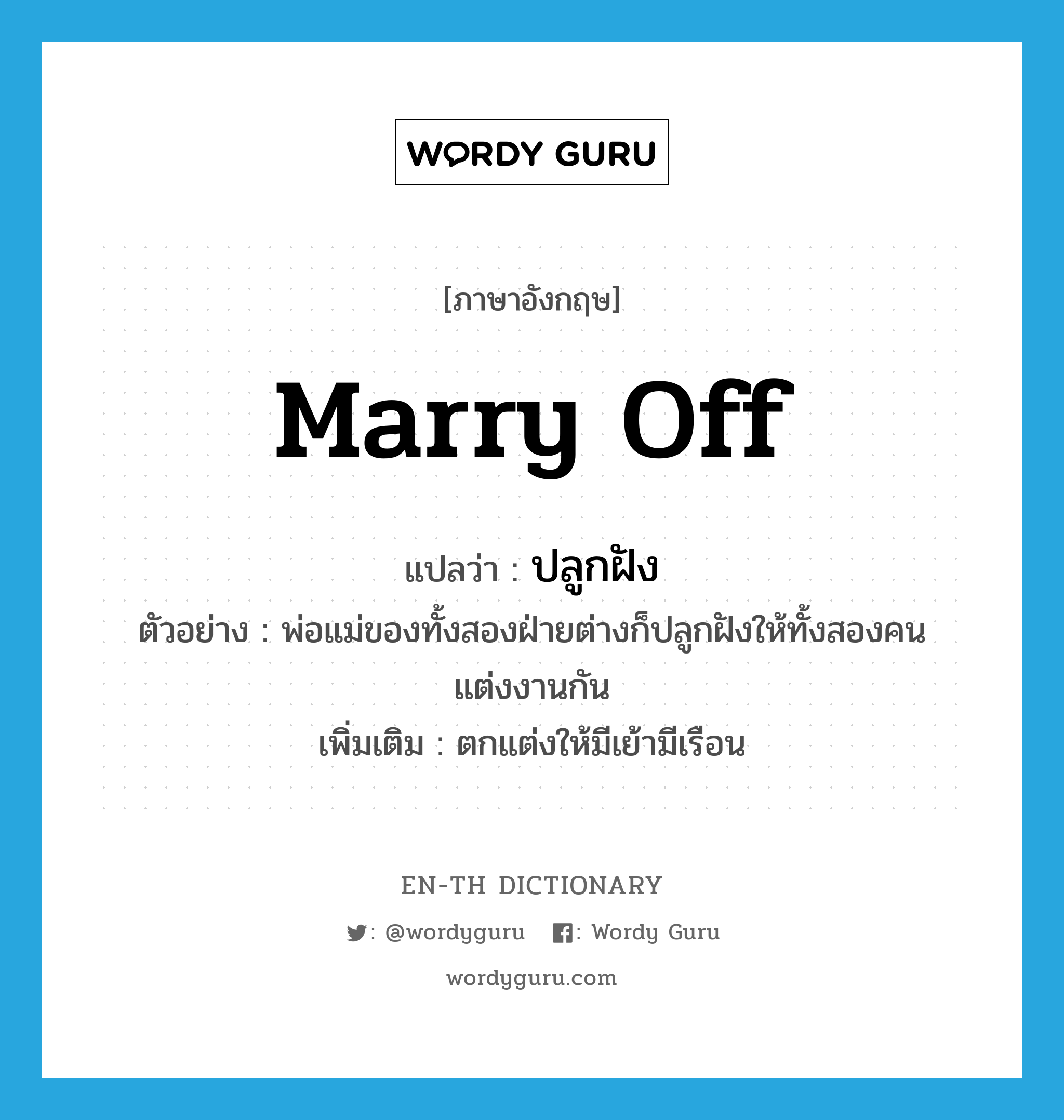 marry off แปลว่า?, คำศัพท์ภาษาอังกฤษ marry off แปลว่า ปลูกฝัง ประเภท V ตัวอย่าง พ่อแม่ของทั้งสองฝ่ายต่างก็ปลูกฝังให้ทั้งสองคนแต่งงานกัน เพิ่มเติม ตกแต่งให้มีเย้ามีเรือน หมวด V