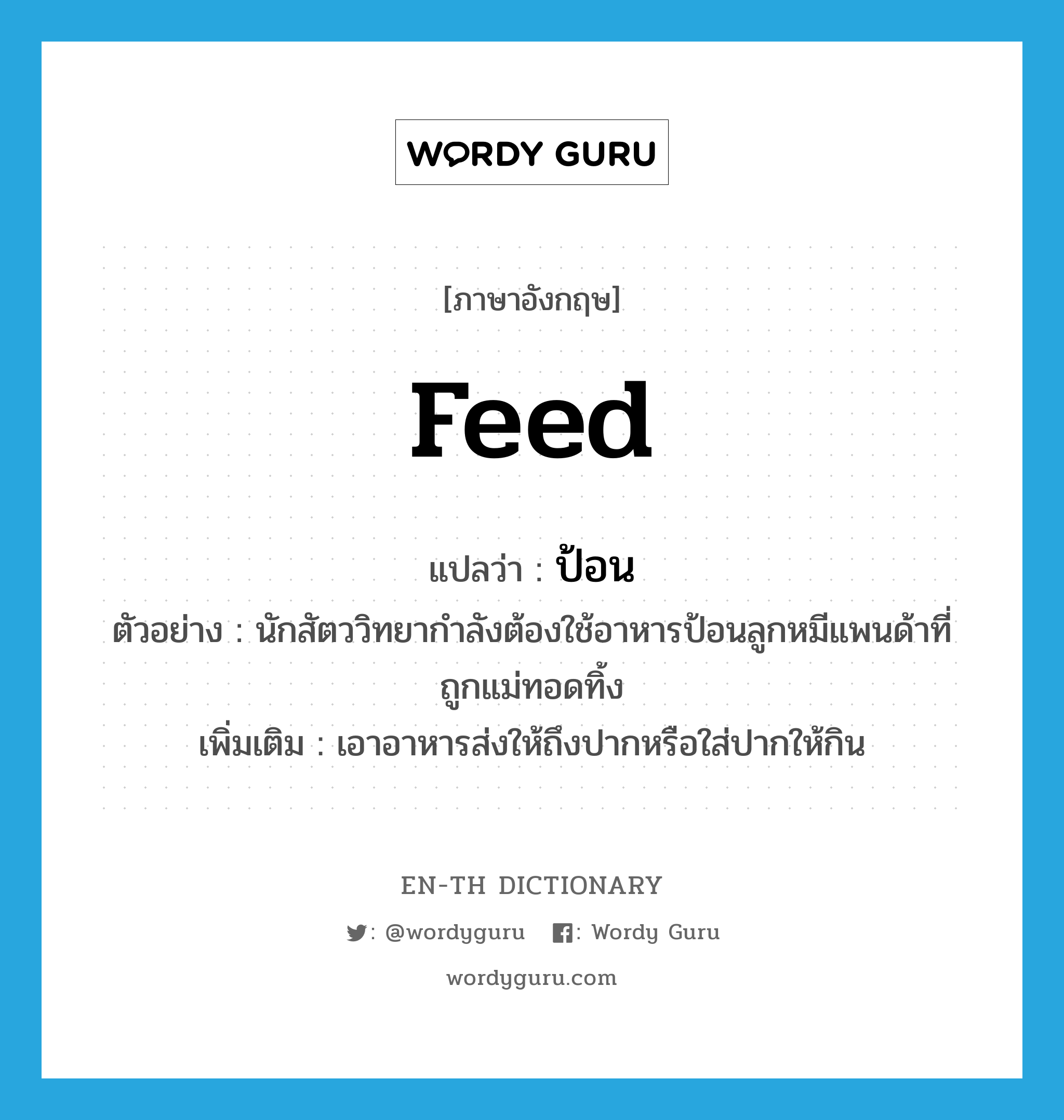 feed แปลว่า?, คำศัพท์ภาษาอังกฤษ feed แปลว่า ป้อน ประเภท V ตัวอย่าง นักสัตววิทยากำลังต้องใช้อาหารป้อนลูกหมีแพนด้าที่ถูกแม่ทอดทิ้ง เพิ่มเติม เอาอาหารส่งให้ถึงปากหรือใส่ปากให้กิน หมวด V