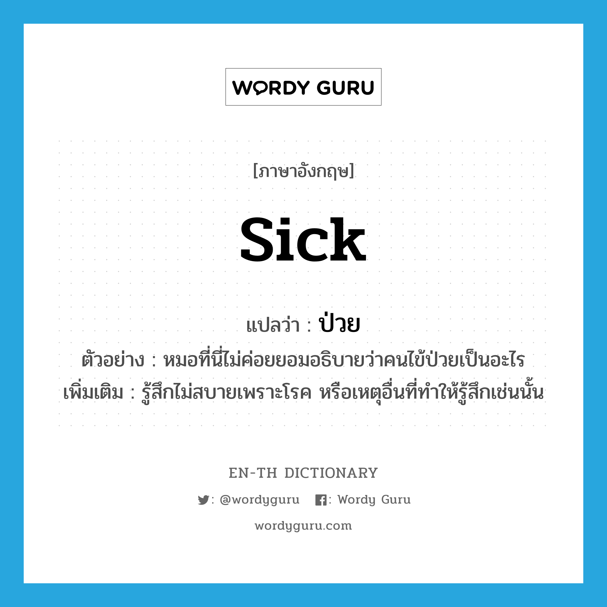 sick แปลว่า?, คำศัพท์ภาษาอังกฤษ sick แปลว่า ป่วย ประเภท V ตัวอย่าง หมอที่นี่ไม่ค่อยยอมอธิบายว่าคนไข้ป่วยเป็นอะไร เพิ่มเติม รู้สึกไม่สบายเพราะโรค หรือเหตุอื่นที่ทำให้รู้สึกเช่นนั้น หมวด V