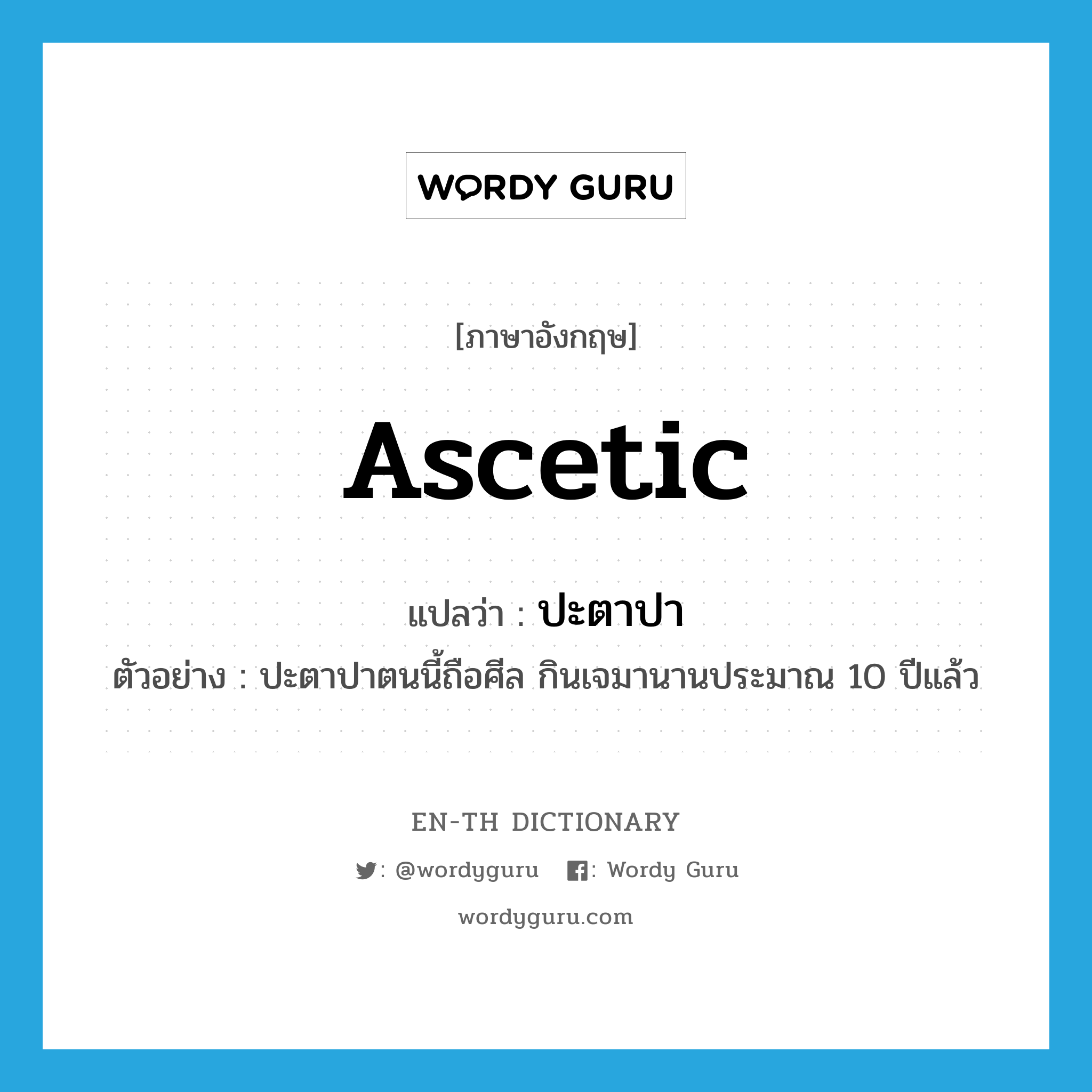 ascetic แปลว่า?, คำศัพท์ภาษาอังกฤษ ascetic แปลว่า ปะตาปา ประเภท N ตัวอย่าง ปะตาปาตนนี้ถือศีล กินเจมานานประมาณ 10 ปีแล้ว หมวด N